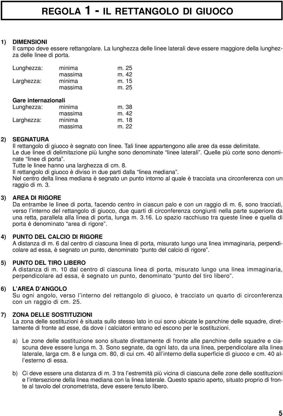 22 2) SEGNATURA Il rettangolo di giuoco è segnato con linee. Tali linee appartengono alle aree da esse delimitate. Le due linee di delimitazione più lunghe sono denominate linee laterali.