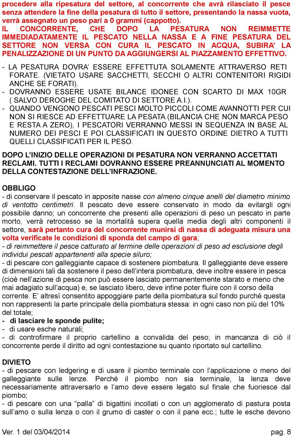 IL CONCORRENTE, CHE DOPO LA PESATURA NON REIMMETTE IMMEDIADATAMENTE IL PESCATO NELLA NASSA E A FINE PESATURA DEL SETTORE NON VERSA CON CURA IL PESCATO IN ACQUA, SUBIRA LA PENALIZZAZIONE DI UN PUNTO