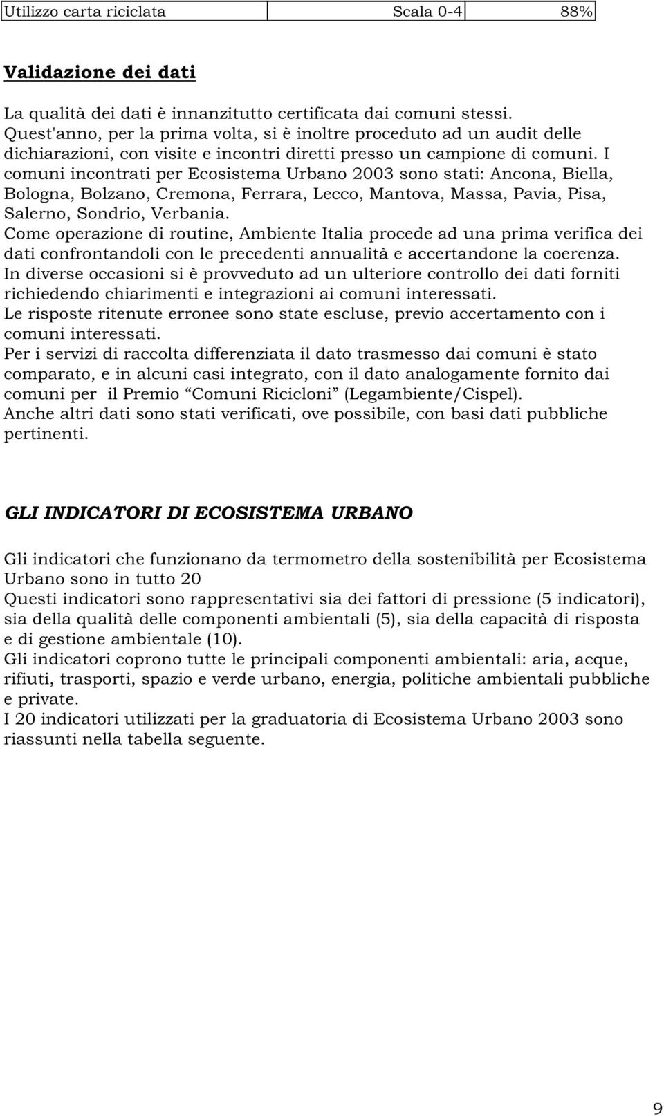 I comuni incontrati per Ecosistema Urbano 2003 sono stati: Ancona, Biella, Bologna, Bolzano, Cremona, Ferrara, Lecco, Mantova, Massa, Pavia, Pisa, Salerno, Sondrio, Verbania.