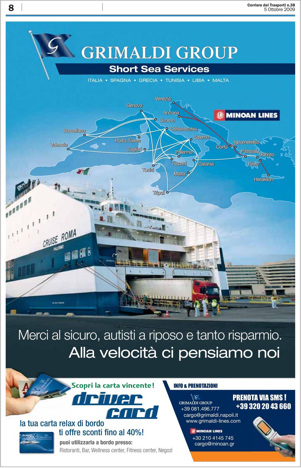 Salerno Palermo Corfù Igoumenitsa Patrasso Corinto Tunisi Trapani Malta Catania Pireo Heraklion Tripoli Merci al sicuro, autisti a riposo e tanto risparmio.