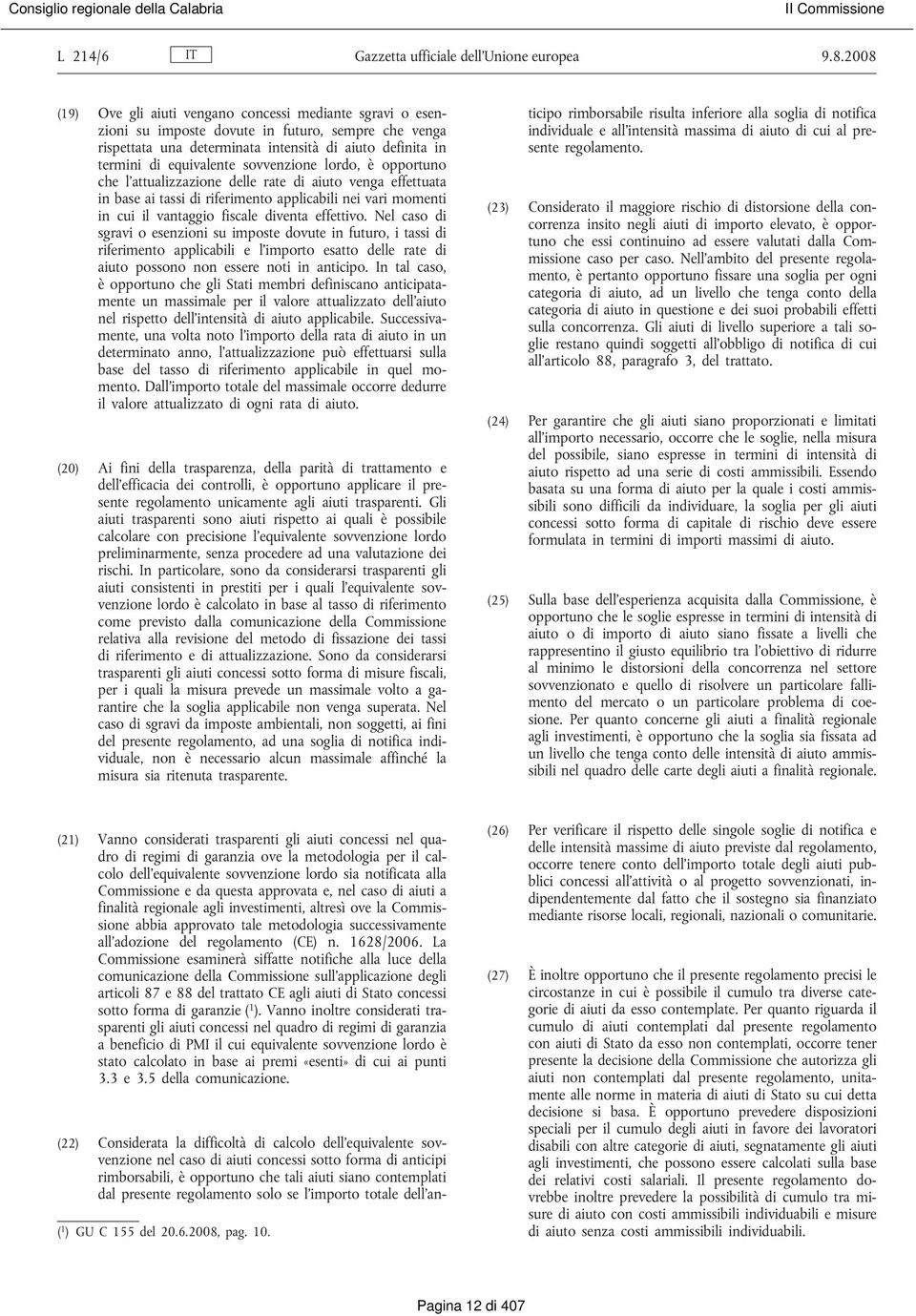 sovvenzione lordo, è opportuno che l'attualizzazione delle rate di aiuto venga effettuata in base ai tassi di riferimento applicabili nei vari momenti in cui il vantaggio fiscale diventa effettivo.