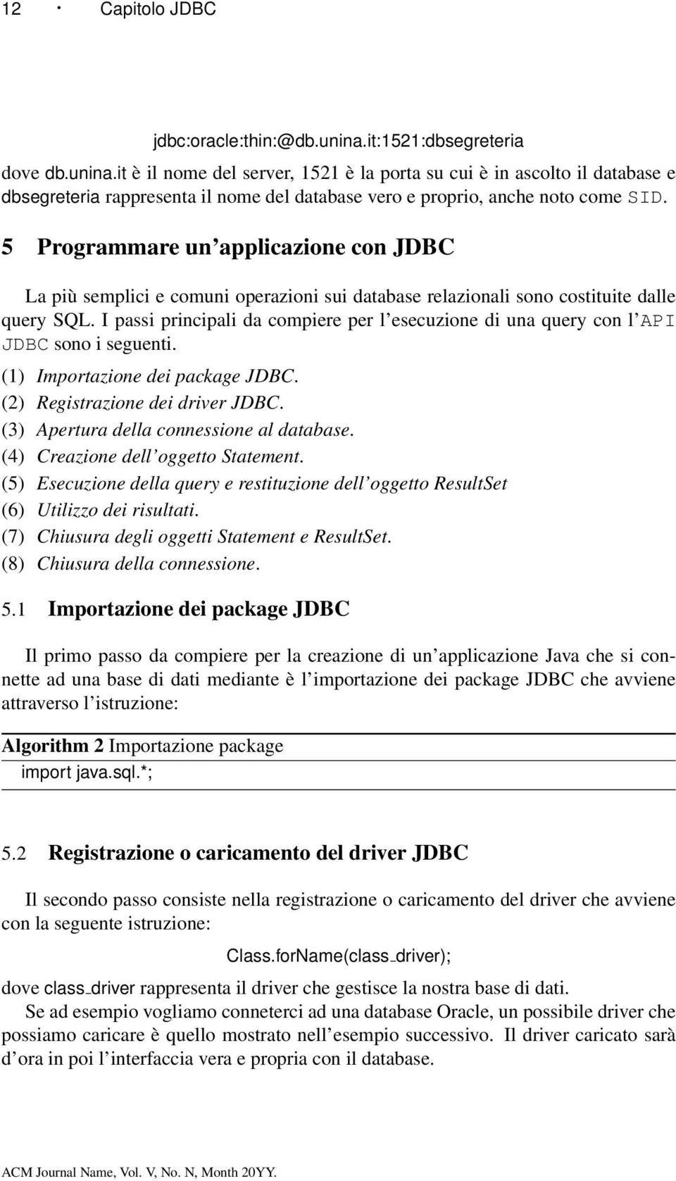 5 Programmare un applicazione con JDBC La più semplici e comuni operazioni sui database relazionali sono costituite dalle query SQL.