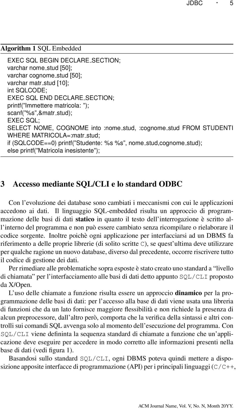 stud); else printf( Matricola inesistente ); 3 Accesso mediante SQL/CLI e lo standard ODBC Con l evoluzione dei database sono cambiati i meccanismi con cui le applicazioni accedono ai dati.