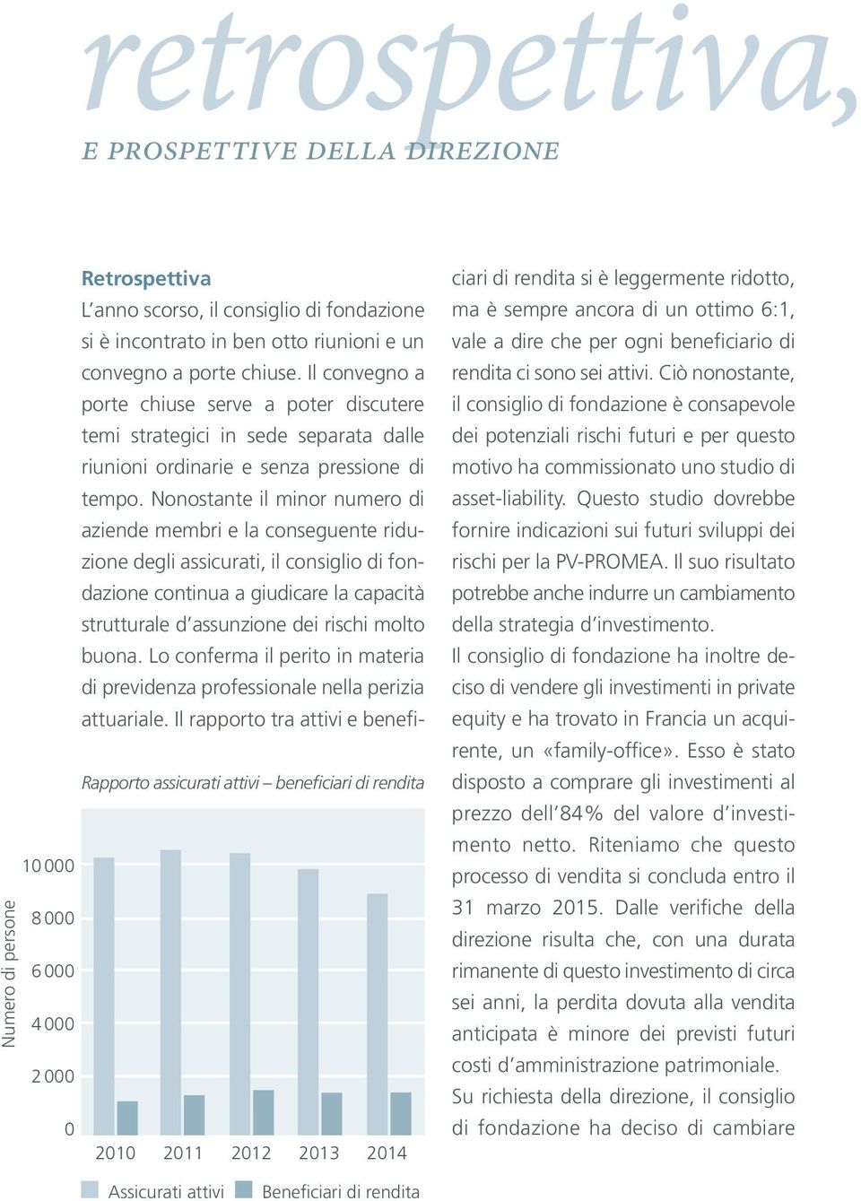 Nonostante il minor numero di aziende membri e la conseguente riduzione degli assicurati, il consiglio di fondazione continua a giudicare la capacità strutturale d assunzione dei rischi molto buona.