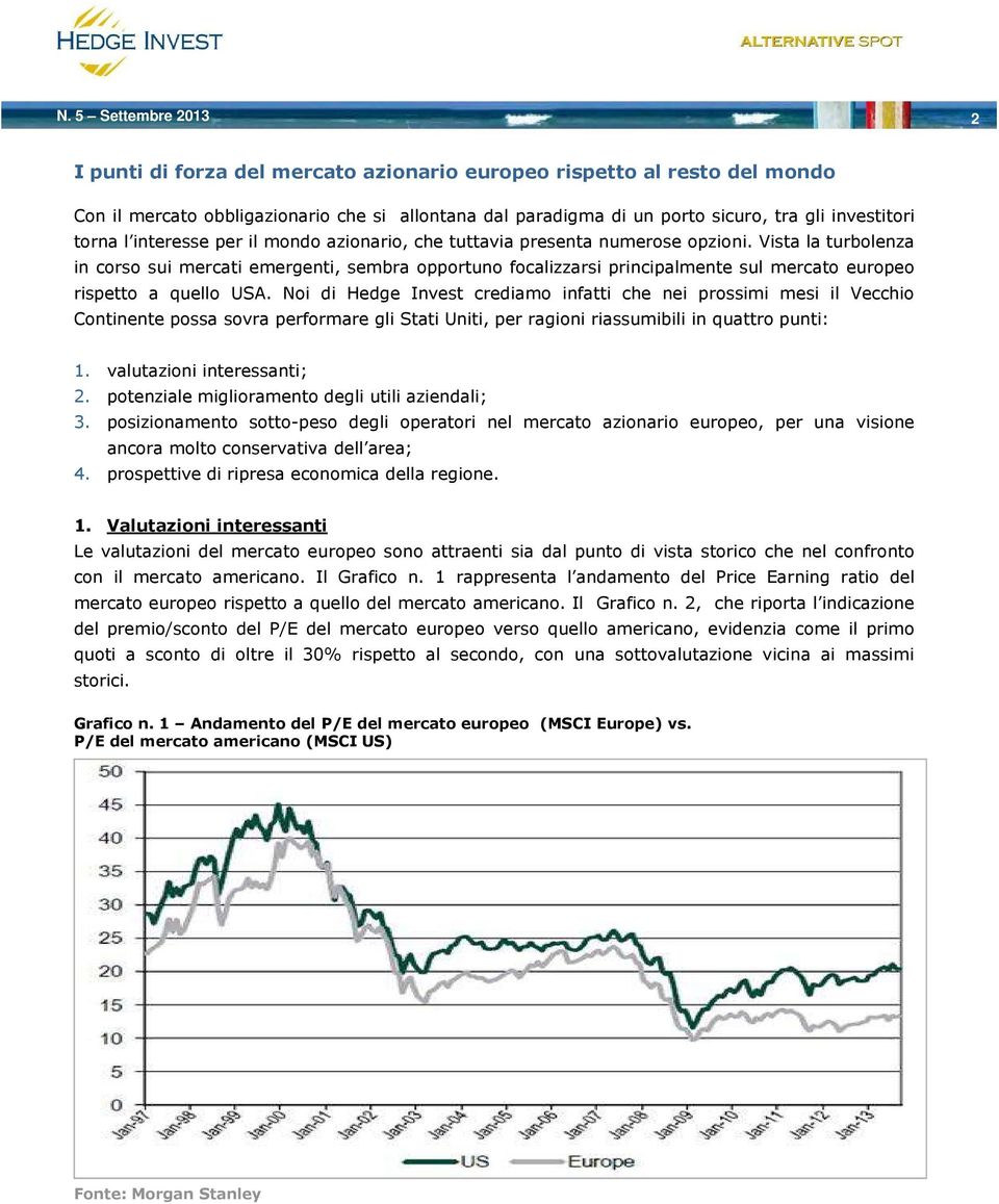 Vista la turbolenza in corso sui mercati emergenti, sembra opportuno focalizzarsi principalmente sul mercato europeo rispetto a quello USA.