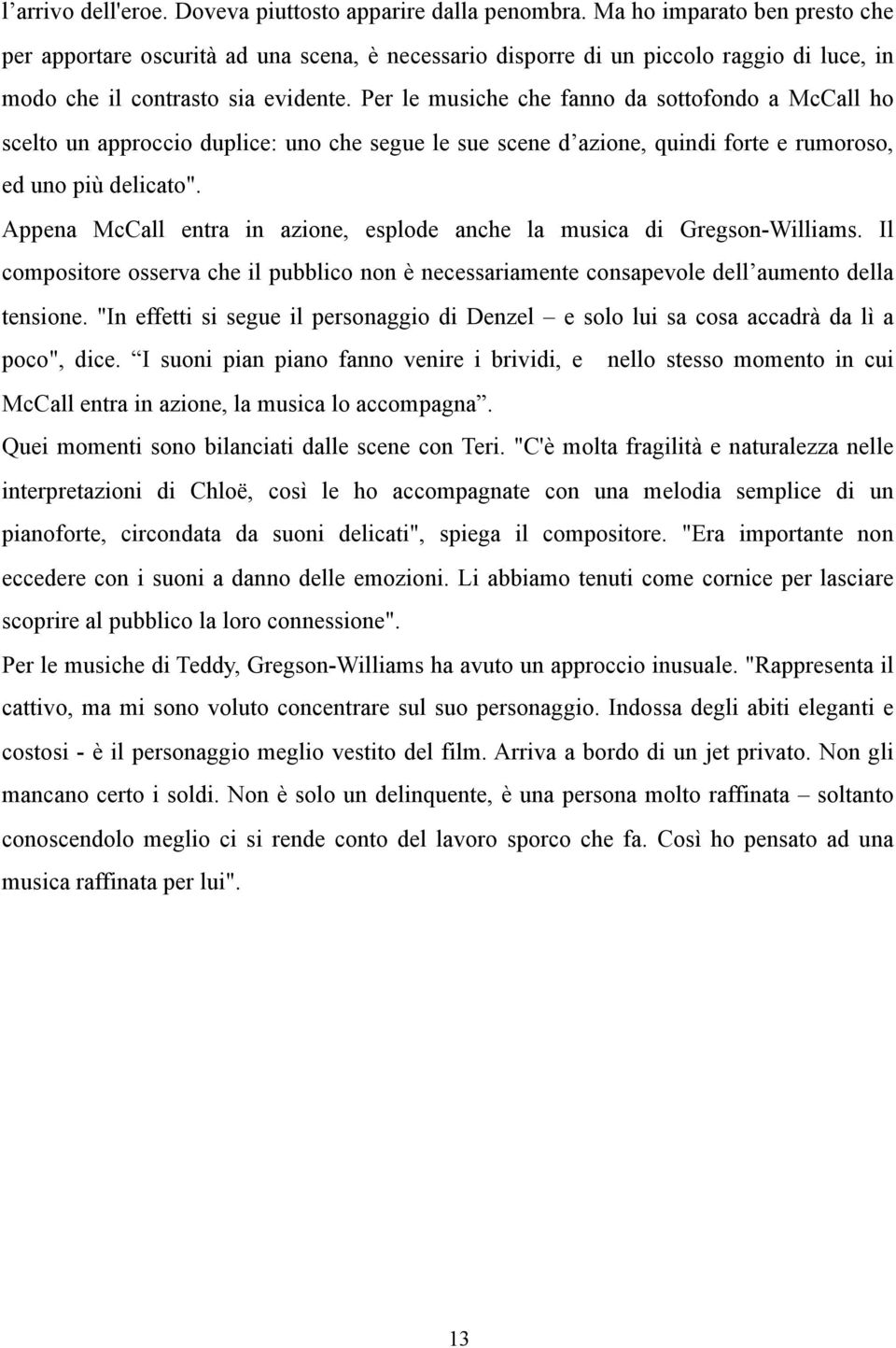 Per le musiche che fanno da sottofondo a McCall ho scelto un approccio duplice: uno che segue le sue scene d azione, quindi forte e rumoroso, ed uno più delicato".