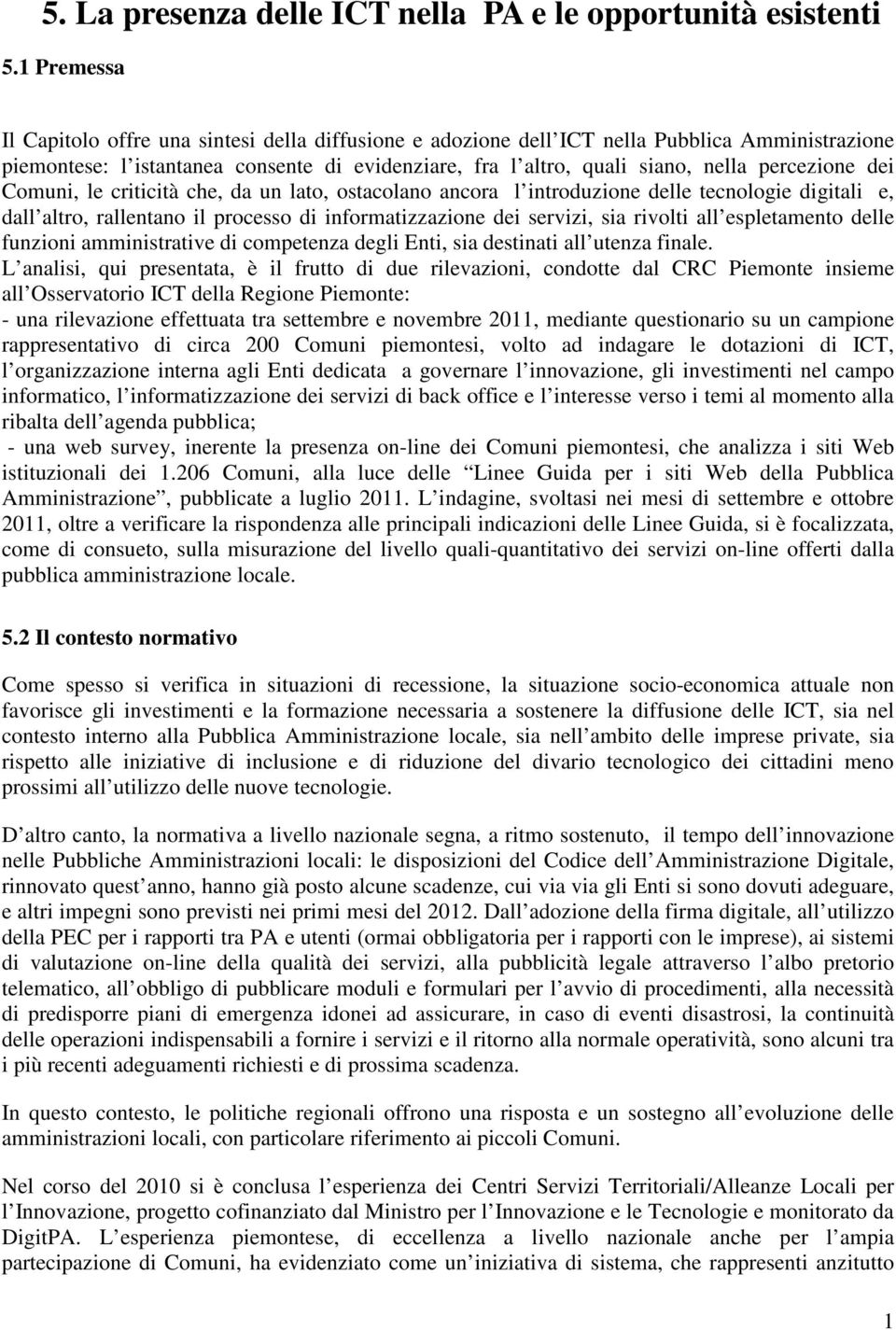 percezione dei Comuni, le criticità che, da un lato, ostacolano ancora l introduzione delle tecnologie digitali e, dall altro, rallentano il processo di informatizzazione dei servizi, sia rivolti all