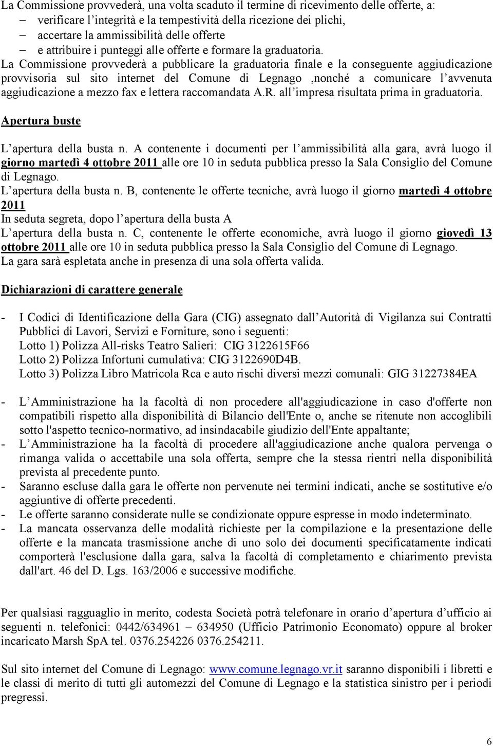 La Commissione provvederà a pubblicare la graduatoria finale e la conseguente aggiudicazione provvisoria sul sito internet del Comune di Legnago,nonché a comunicare l avvenuta aggiudicazione a mezzo