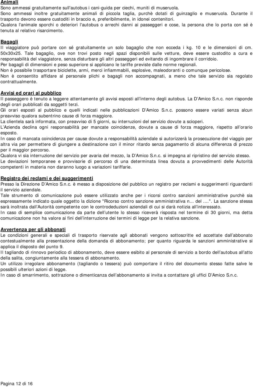 Qualora l'animale sporchi o deteriori l'autobus o arrechi danni ai passeggeri e cose, la persona che lo porta con sé è tenuta al relativo risarcimento.