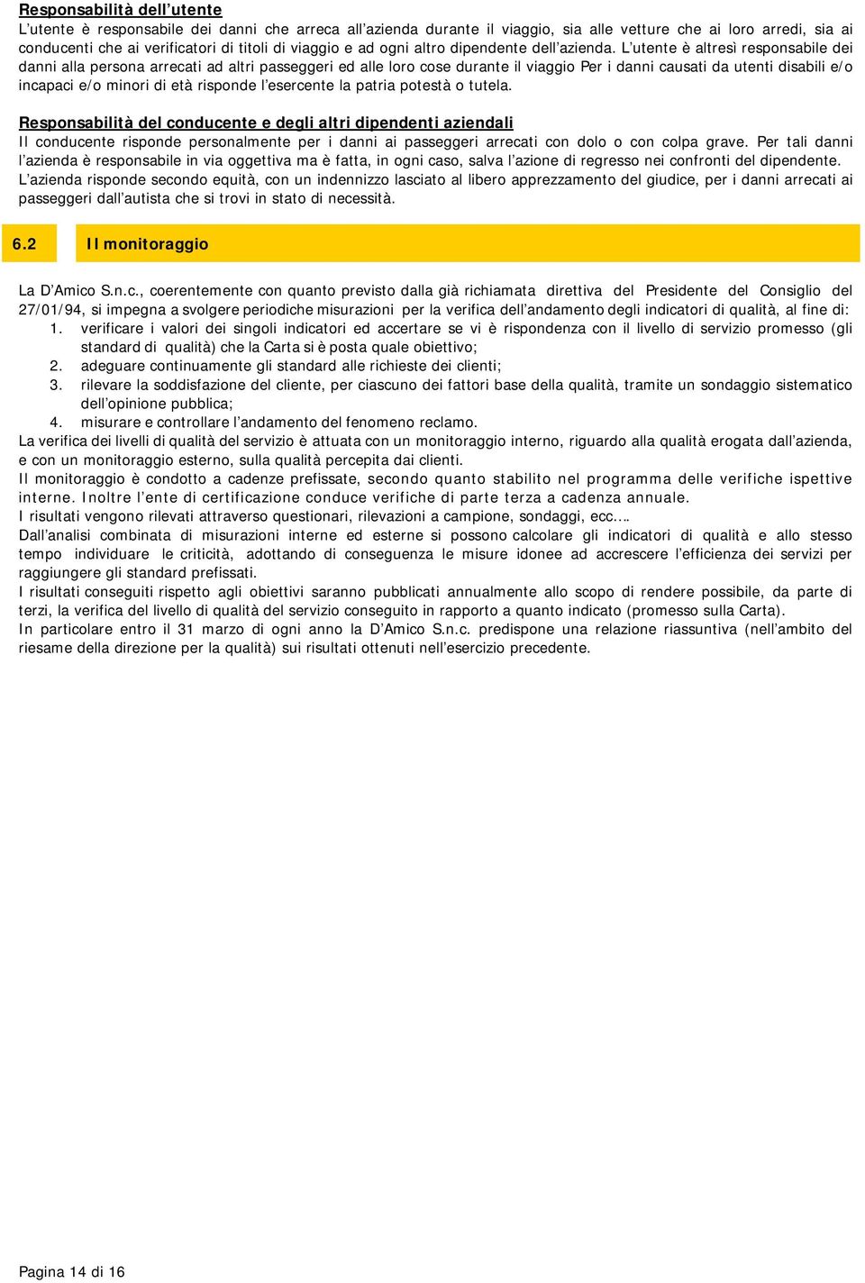 L utente è altresì responsabile dei danni alla persona arrecati ad altri passeggeri ed alle loro cose durante il viaggio Per i danni causati da utenti disabili e/o incapaci e/o minori di età risponde