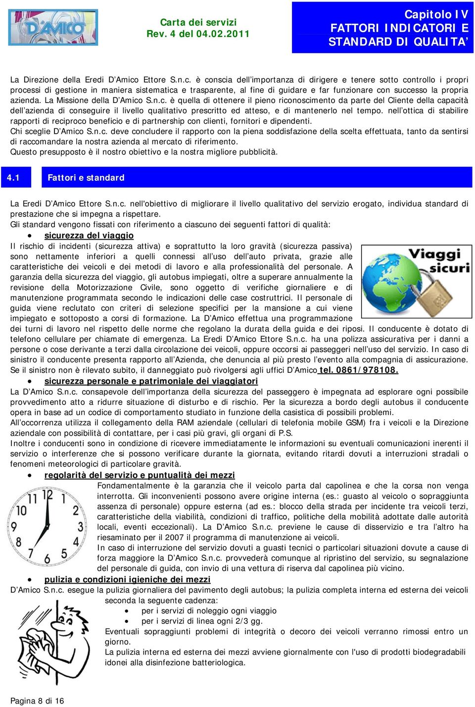 è conscia dell importanza di dirigere e tenere sotto controllo i propri processi di gestione in maniera sistematica e trasparente, al fine di guidare e far funzionare con successo la propria azienda.