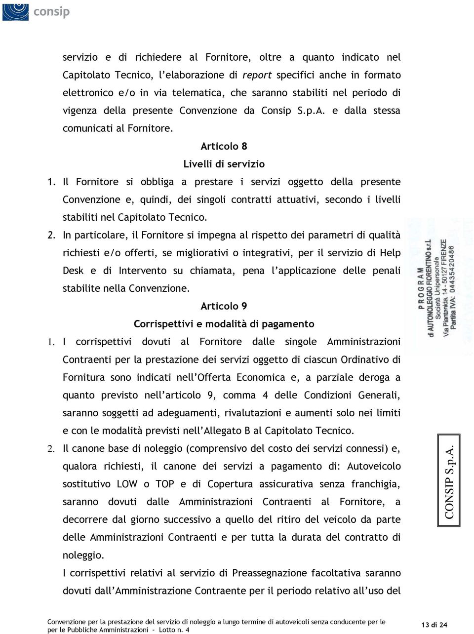 Il Fornitore si obbliga a prestare i servizi oggetto della presente Convenzione e, quindi, dei singoli contratti attuativi, secondo i livelli stabiliti nel Capitolato Tecnico. 2.