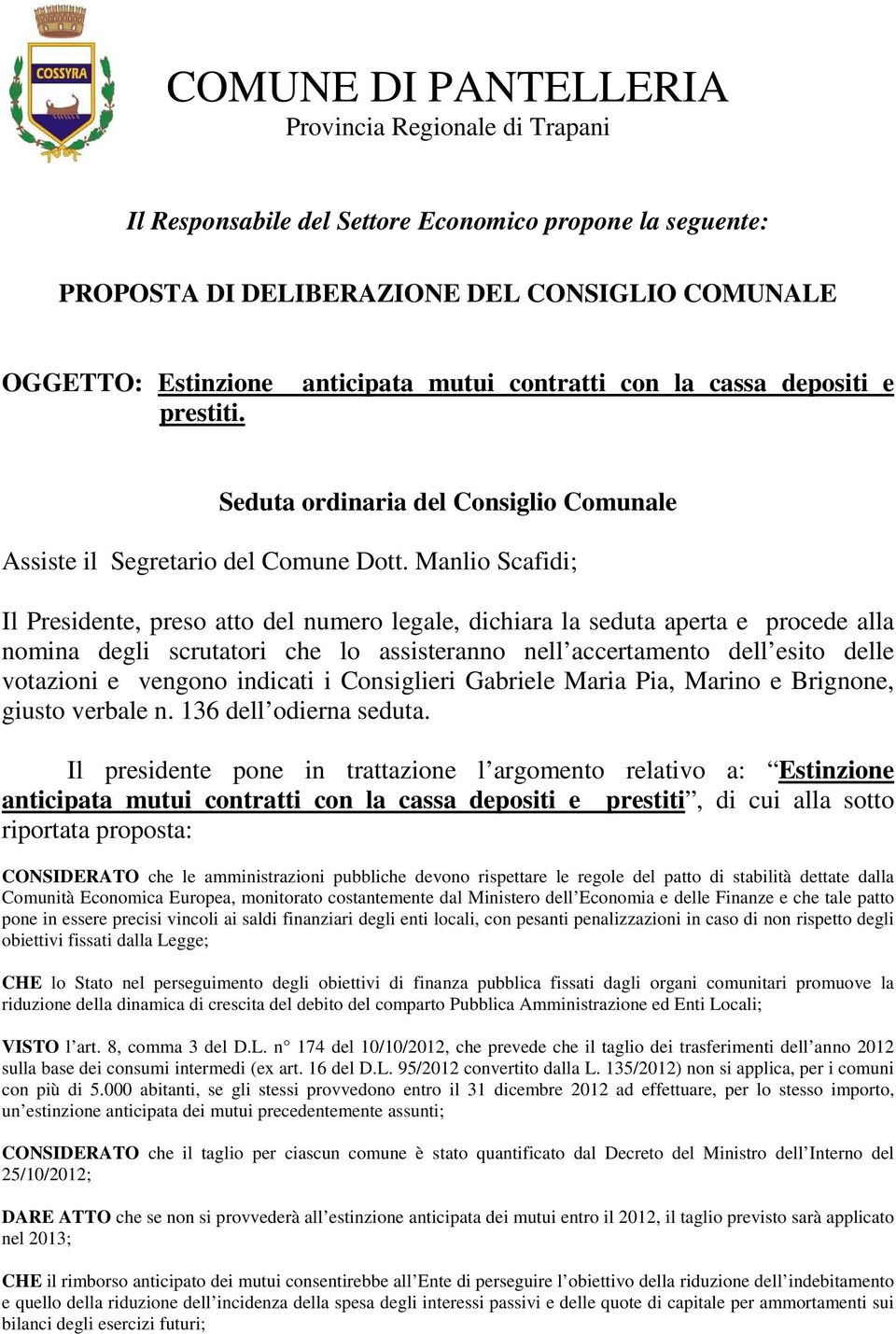 Manlio Scafidi; Il Presidente, preso atto del numero legale, dichiara la seduta aperta e procede alla nomina degli scrutatori che lo assisteranno nell accertamento dell esito delle votazioni e