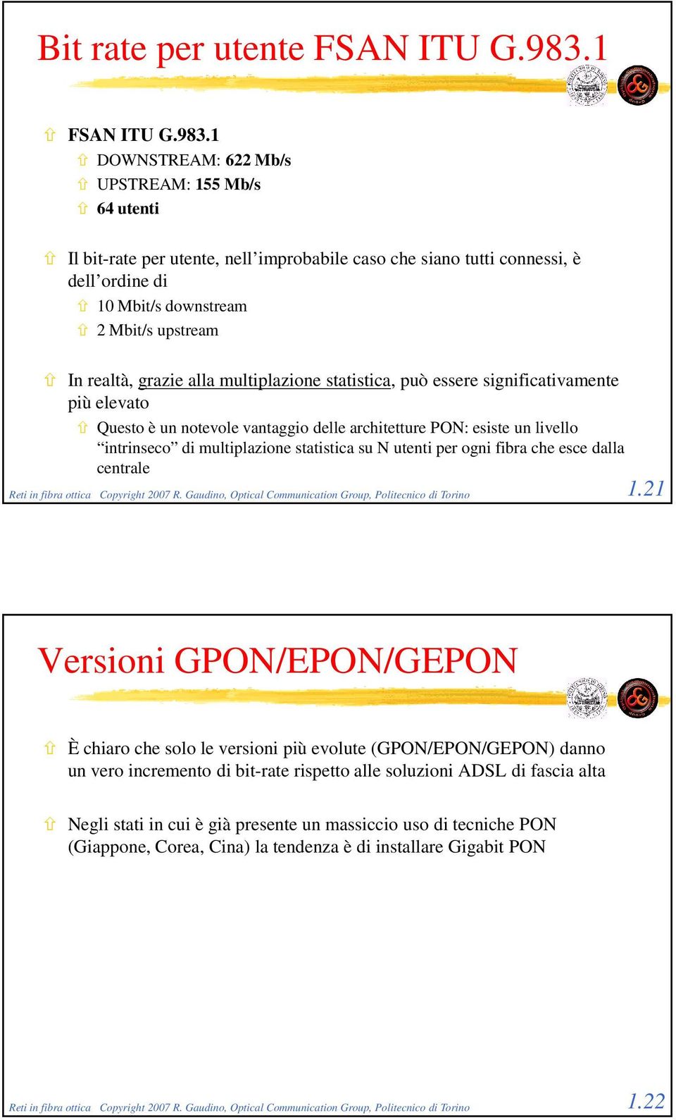 1 DOWNSTREAM: 622 Mb/s UPSTREAM: 155 Mb/s 64 utenti Il bit-rate per utente, nell improbabile caso che siano tutti connessi, è dell ordine di 10 Mbit/s downstream 2 Mbit/s upstream In realtà, grazie