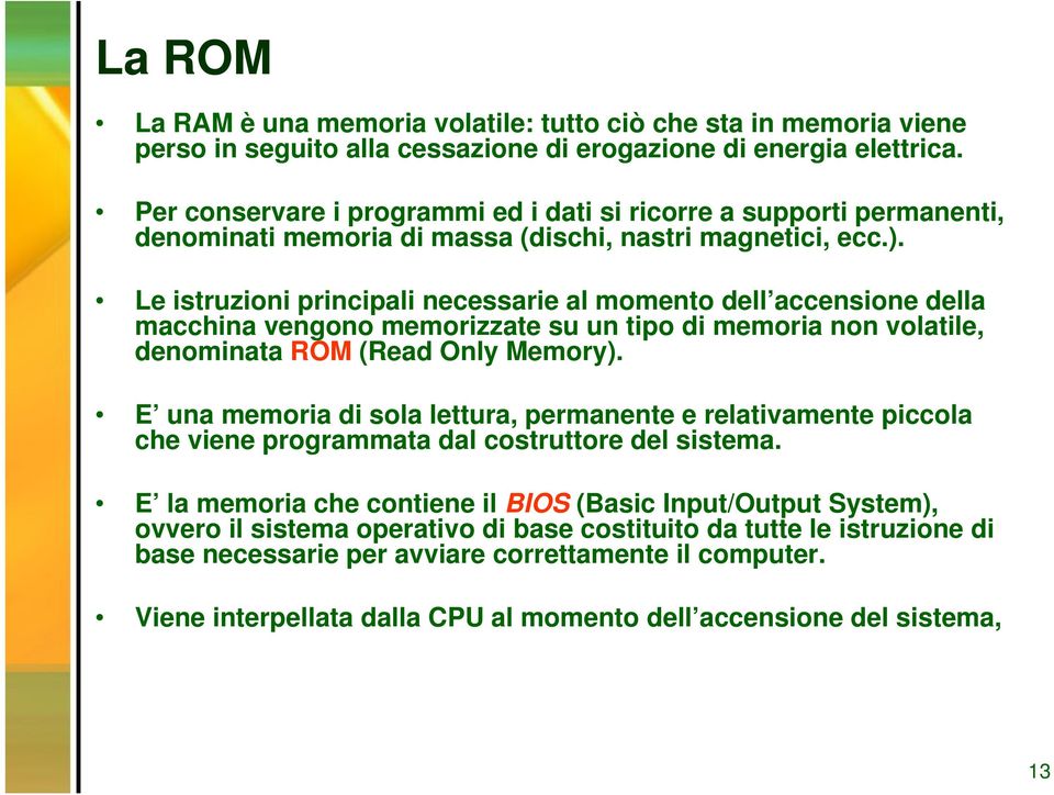 Le istruzioni principali necessarie al momento dell accensione della macchina vengono memorizzate su un tipo di memoria non volatile, denominata ROM (Read Only Memory).