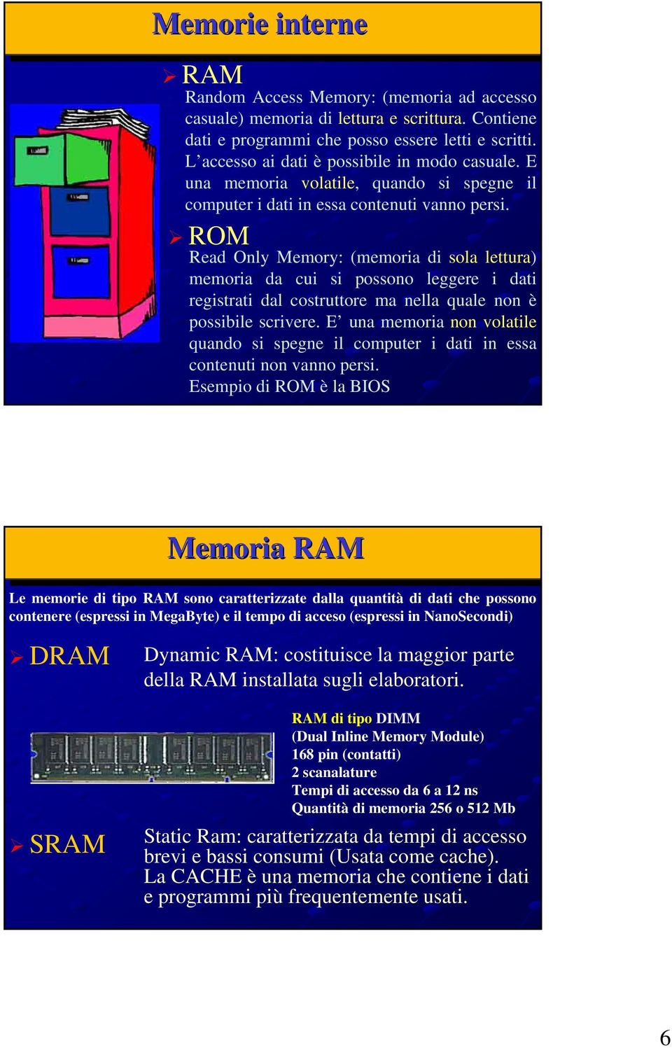 ROM Read Only Memory: (memoria di sola lettura) memoria da cui si possono leggere i dati registrati dal costruttore ma nella quale non è possibile scrivere.