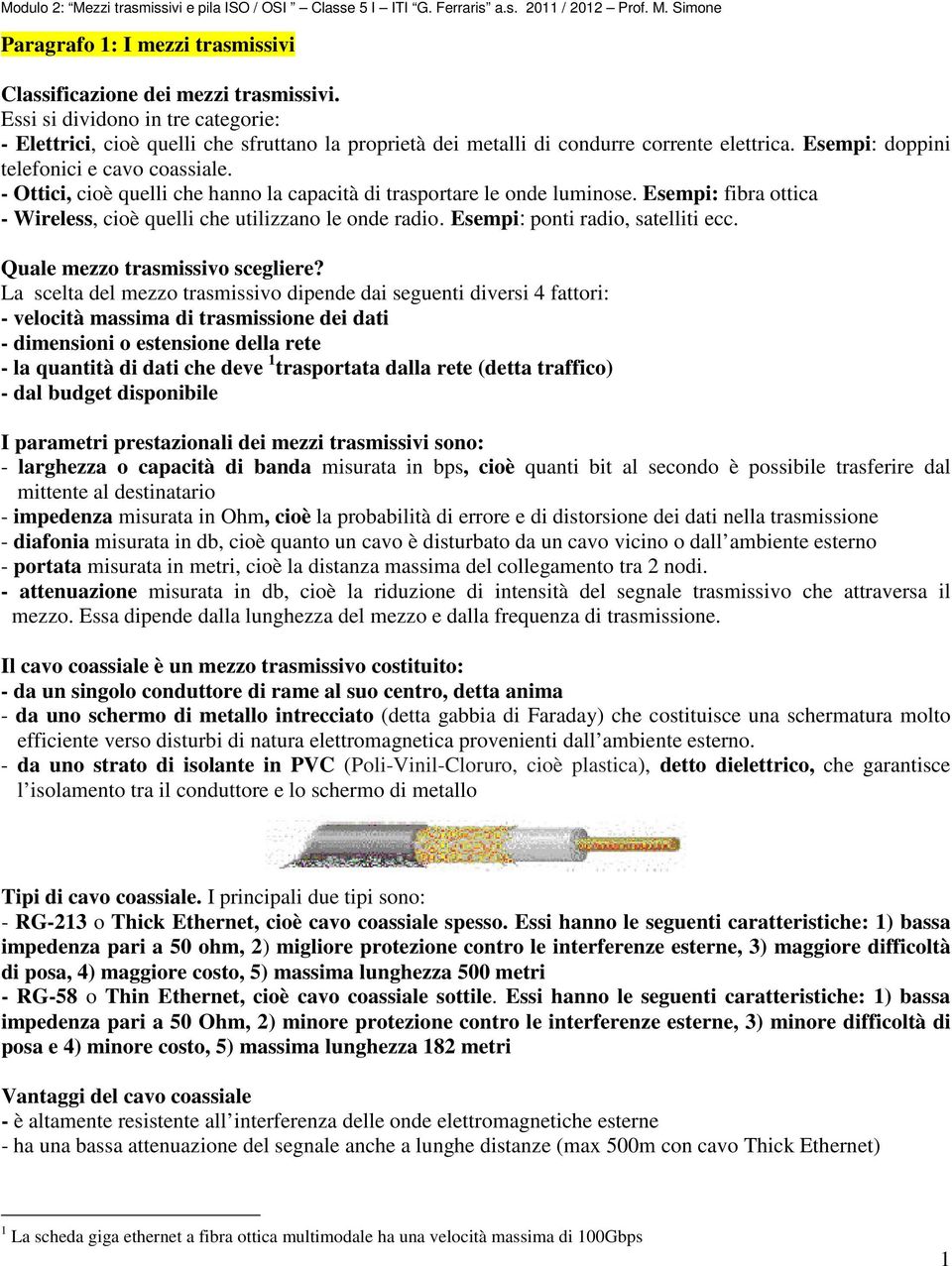 - Ottici, cioè quelli che hanno la capacità di trasportare le onde luminose. Esempi: fibra ottica - Wireless, cioè quelli che utilizzano le onde radio. Esempi: ponti radio, satelliti ecc.