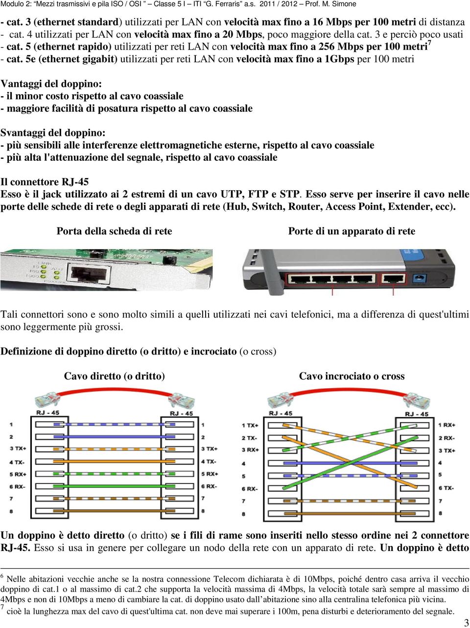 5e (ethernet gigabit) utilizzati per reti LAN con velocità max fino a 1Gbps per 100 metri Vantaggi del doppino: - il minor costo rispetto al cavo coassiale - maggiore facilità di posatura rispetto al