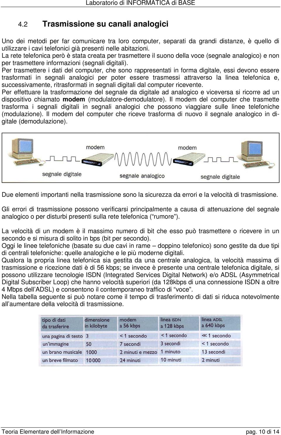 Per trasmettere i dati del computer, che sono rappresentati in forma digitale, essi devono essere trasformati in segnali analogici per poter essere trasmessi attraverso la linea telefonica e,