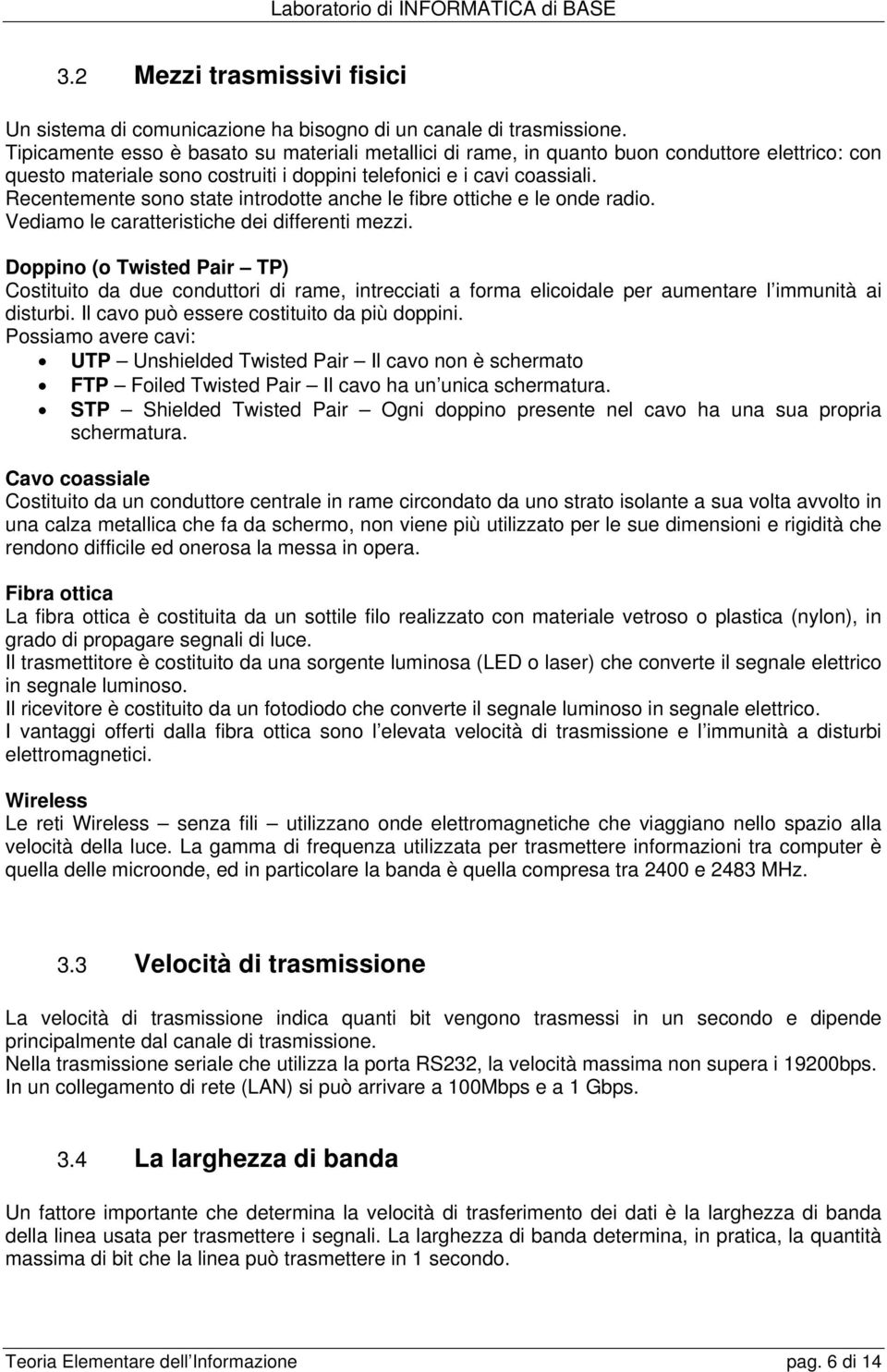 Recentemente sono state introdotte anche le fibre ottiche e le onde radio. Vediamo le caratteristiche dei differenti mezzi.