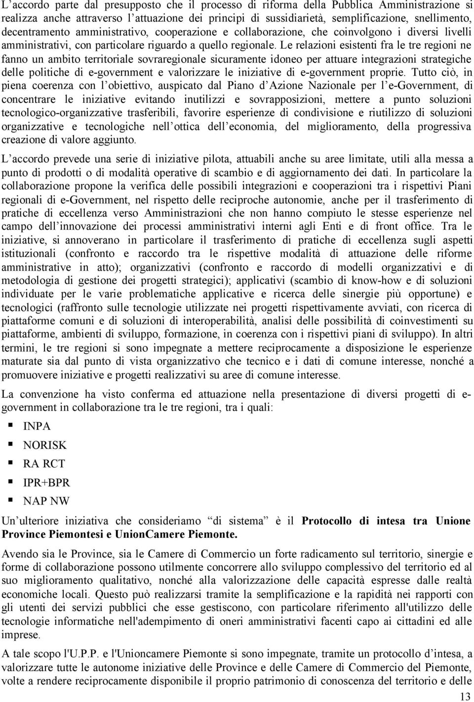 Le relazioni esistenti fra le tre regioni ne fanno un ambito territoriale sovraregionale sicuramente idoneo per attuare integrazioni strategiche delle politiche di e-government e valorizzare le