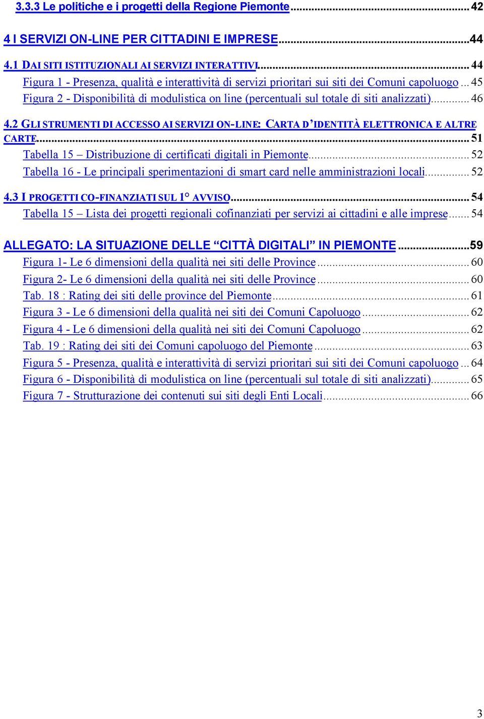 ..46 4.2 GLI STRUMENTI DI ACCESSO AI SERVIZI ON-LINE: CARTA D IDENTITÀ ELETTRONICA E ALTRE CARTE...51 Tabella 15 Distribuzione di certificati digitali in Piemonte.