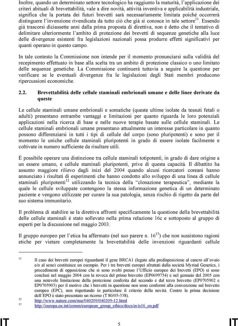 Essendo già trascorsi diciassette anni dalla prima proposta di direttiva, non è detto che il tentativo di delimitare ulteriormente l ambito di protezione dei brevetti di sequenze genetiche alla luce