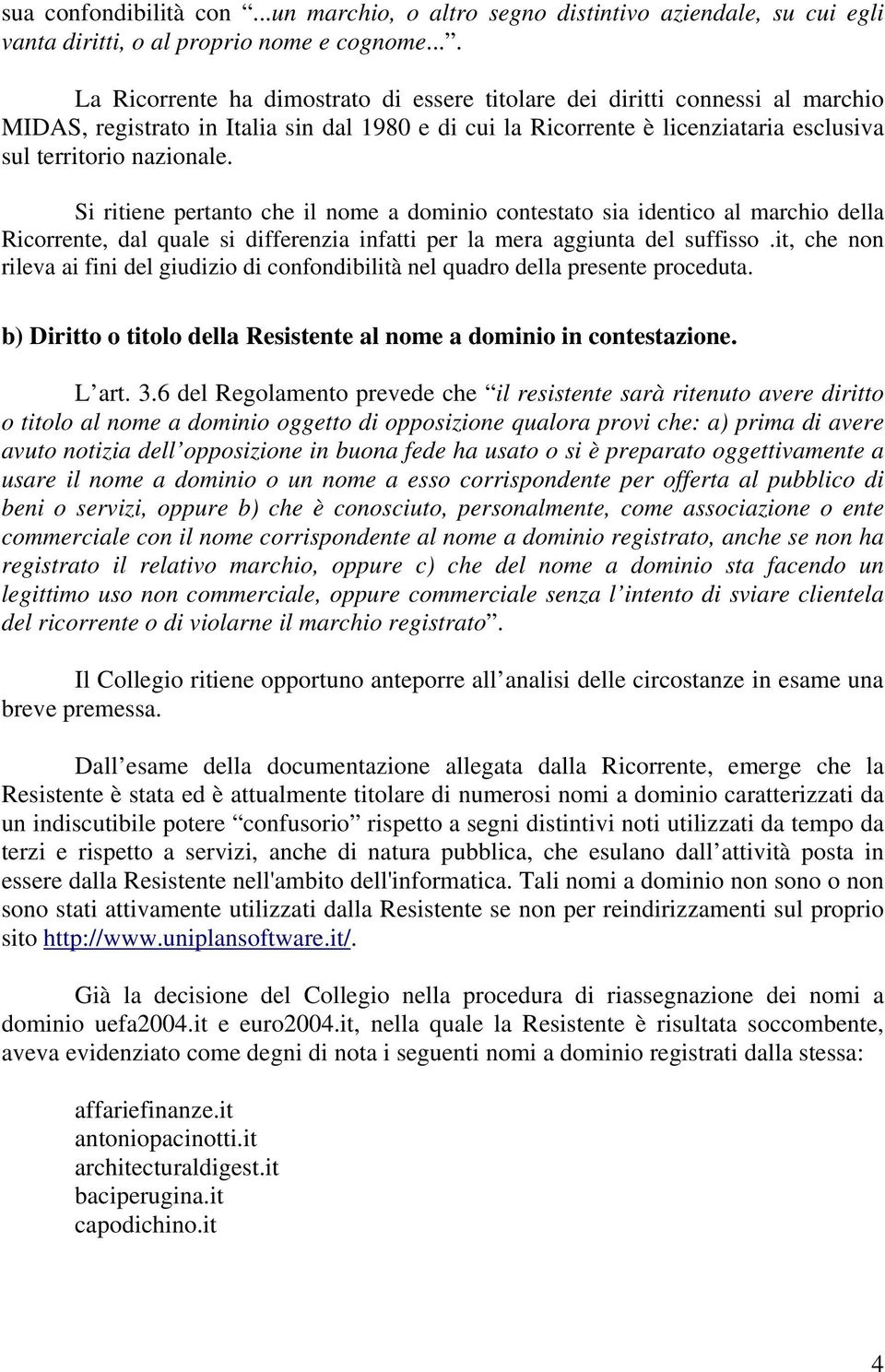 Si ritiene pertanto che il nome a dominio contestato sia identico al marchio della Ricorrente, dal quale si differenzia infatti per la mera aggiunta del suffisso.