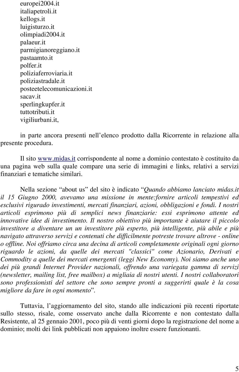 it corrispondente al nome a dominio contestato è costituito da una pagina web sulla quale compare una serie di immagini e links, relativi a servizi finanziari e tematiche similari.