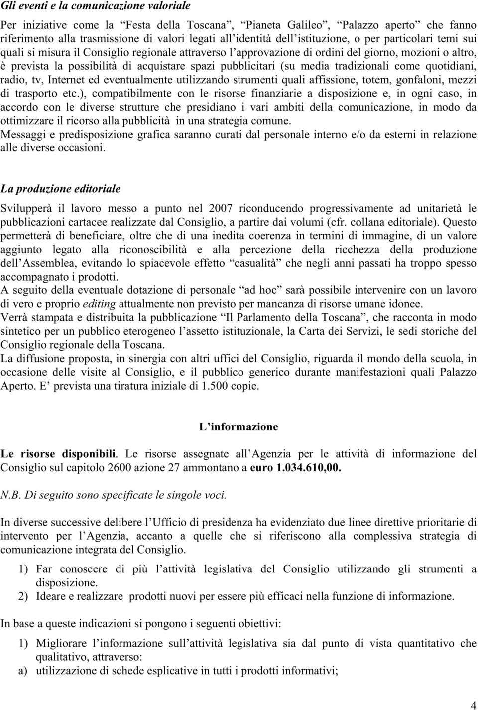 pubblicitari (su media tradizionali come quotidiani, radio, tv, Internet ed eventualmente utilizzando strumenti quali affissione, totem, gonfaloni, mezzi di trasporto etc.