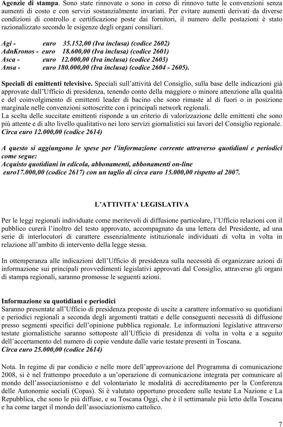 Agi - euro 35.152,00 (Iva inclusa) (codice 2602) AdnKronos - euro 18.600,00 (Iva inclusa) (codice 2601) Asca - euro 12.000,00 (Iva inclusa) (codice 2603) Ansa - euro 180.