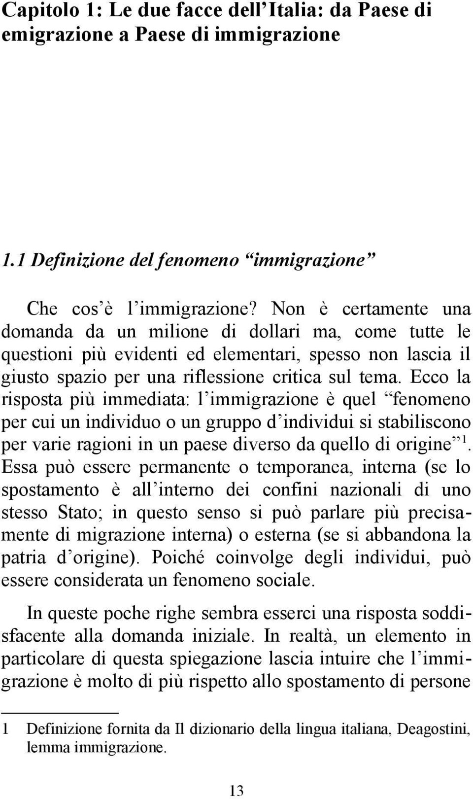 Ecco la risposta più immediata: l immigrazione è quel fenomeno per cui un individuo o un gruppo d individui si stabiliscono per varie ragioni in un paese diverso da quello di origine 1.