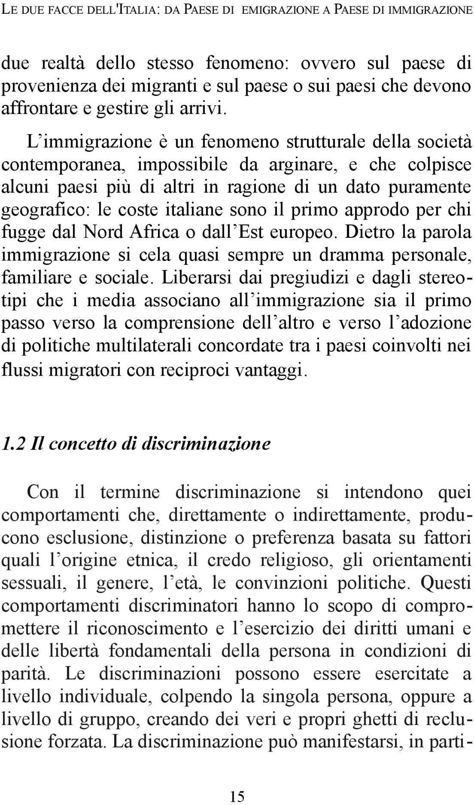 L immigrazione è un fenomeno strutturale della società contemporanea, impossibile da arginare, e che colpisce alcuni paesi più di altri in ragione di un dato puramente geografico: le coste italiane