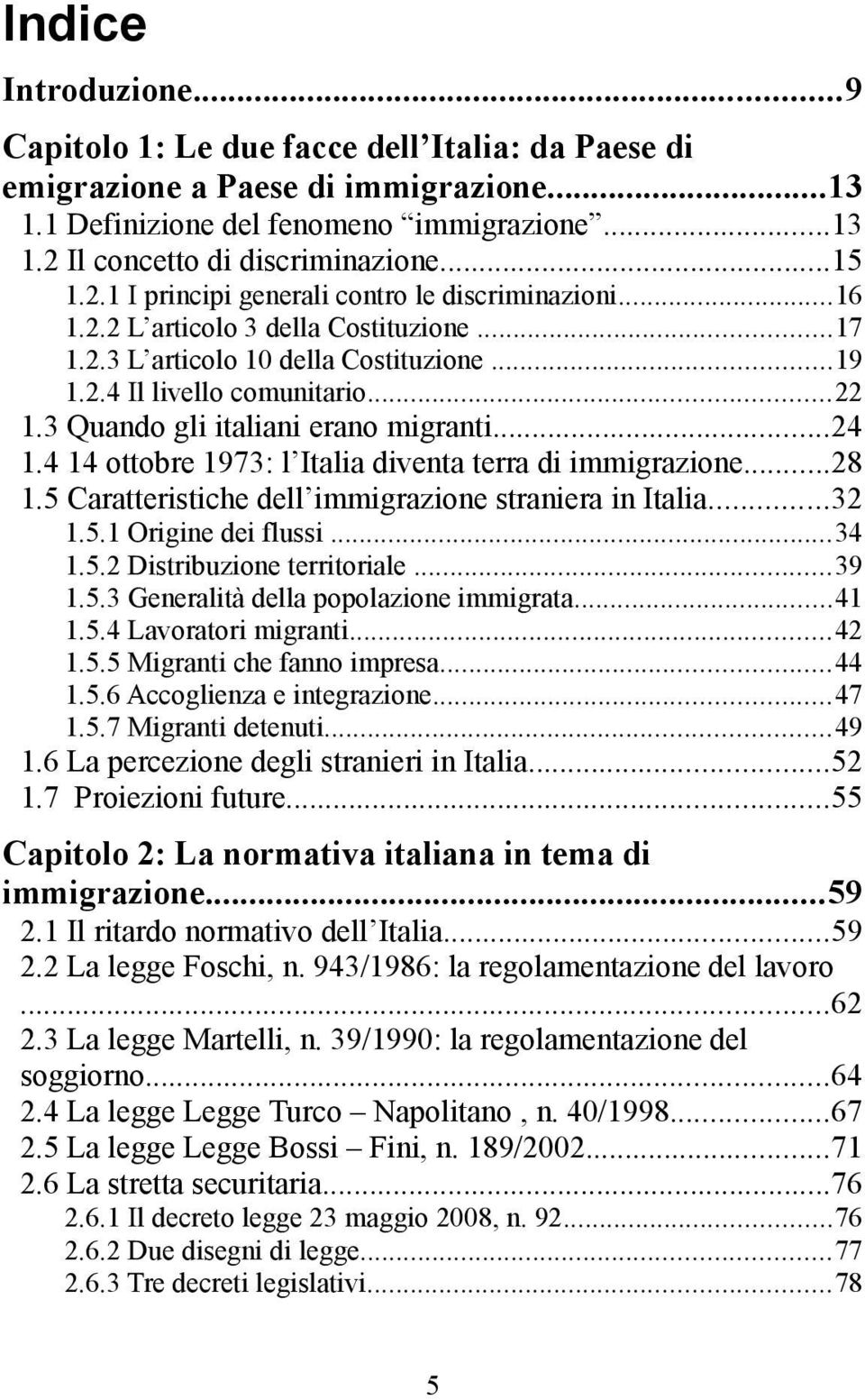 3 Quando gli italiani erano migranti...24 1.4 14 ottobre 1973: l Italia diventa terra di immigrazione...28 1.5 Caratteristiche dell immigrazione straniera in Italia...32 1.5.1 Origine dei flussi...34 1.