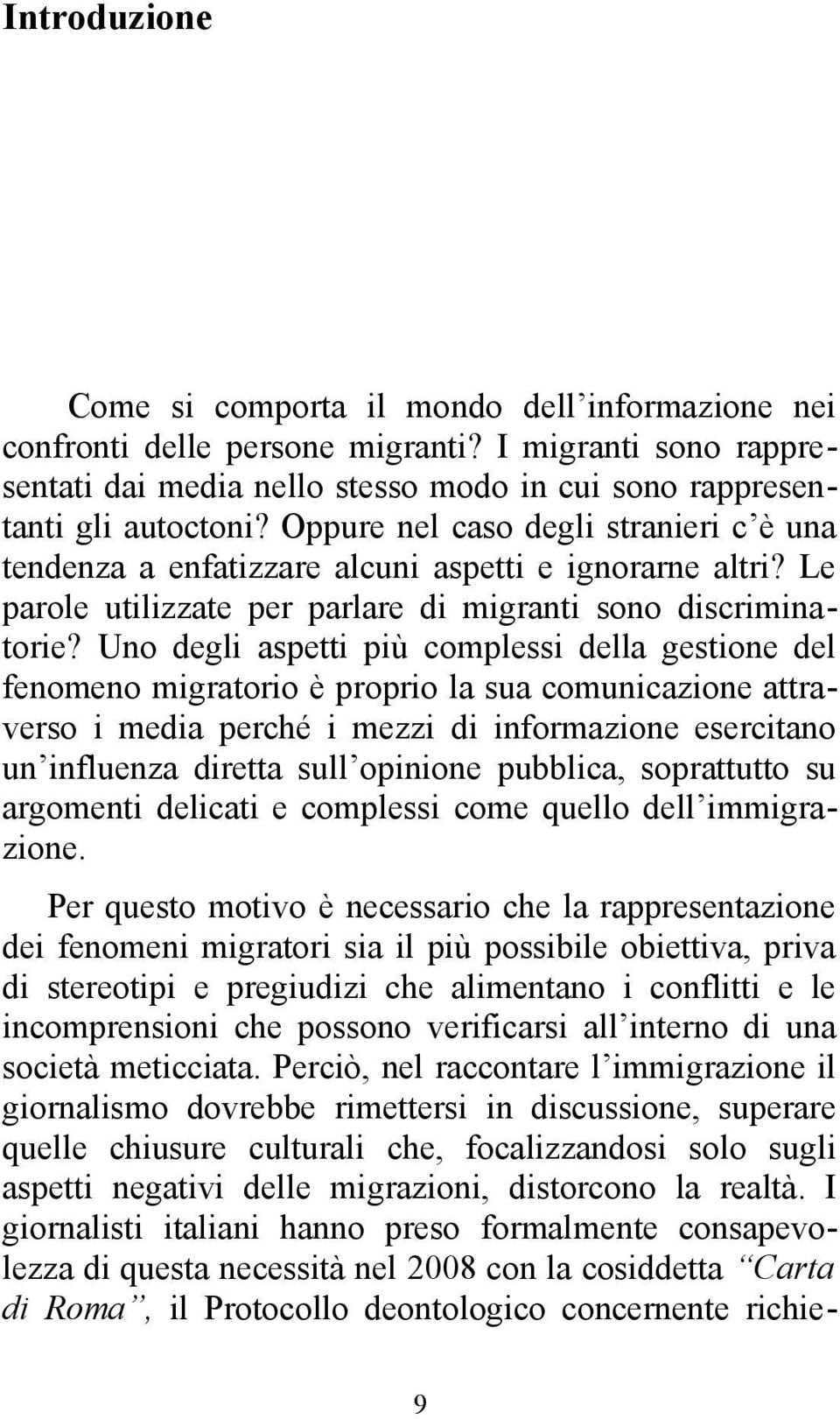 Uno degli aspetti più complessi della gestione del fenomeno migratorio è proprio la sua comunicazione attraverso i media perché i mezzi di informazione esercitano un influenza diretta sull opinione