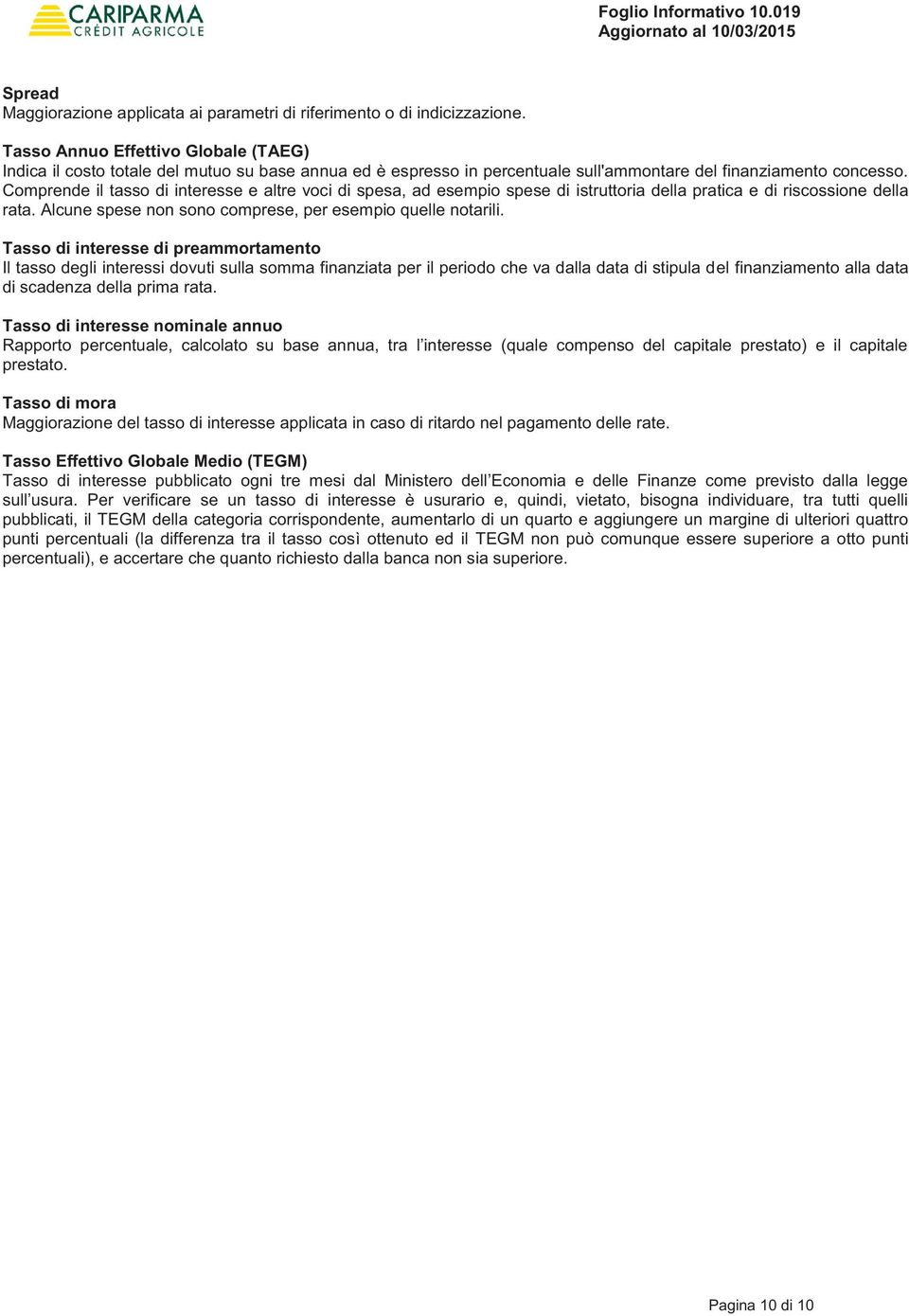 Comprende il tasso di interesse e altre voci di spesa, ad esempio spese di istruttoria della pratica e di riscossione della rata. Alcune spese non sono comprese, per esempio quelle notarili.