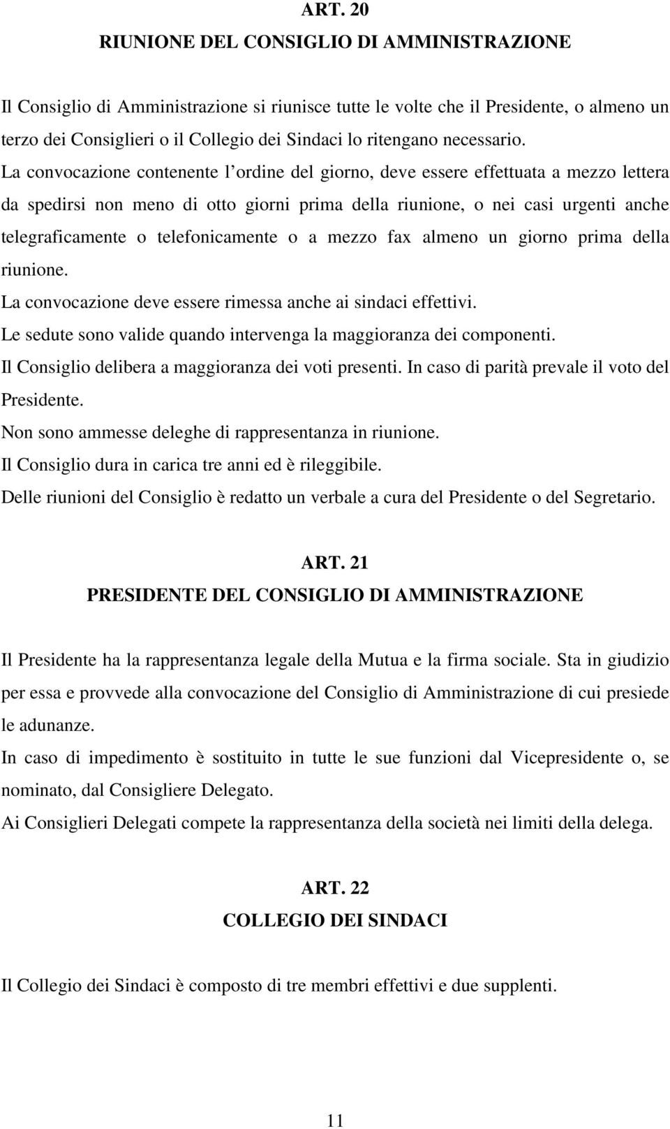 La convocazione contenente l ordine del giorno, deve essere effettuata a mezzo lettera da spedirsi non meno di otto giorni prima della riunione, o nei casi urgenti anche telegraficamente o