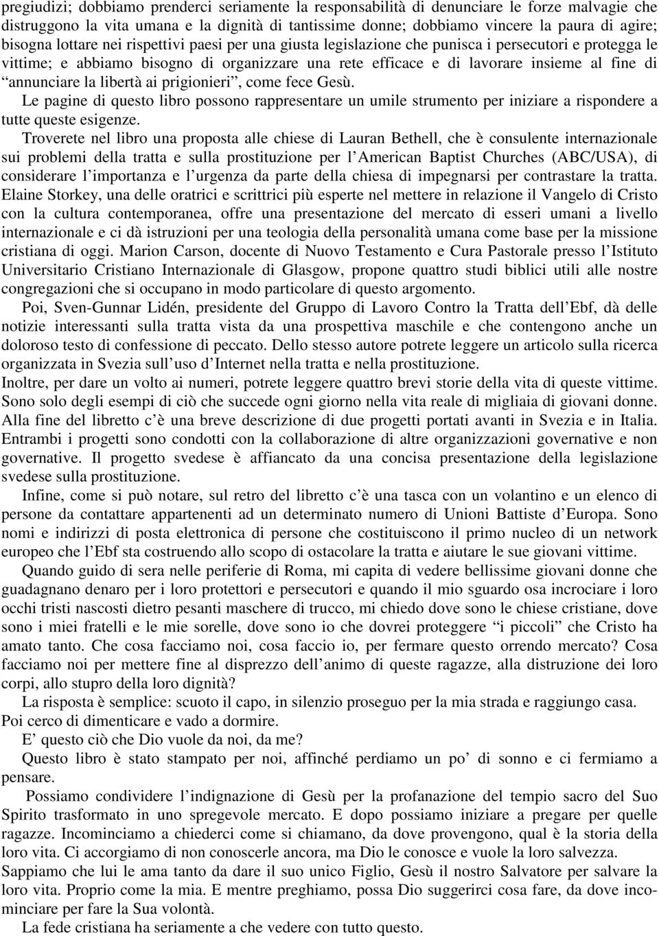 annunciare la libertà ai prigionieri, come fece Gesù. Le pagine di questo libro possono rappresentare un umile strumento per iniziare a rispondere a tutte queste esigenze.