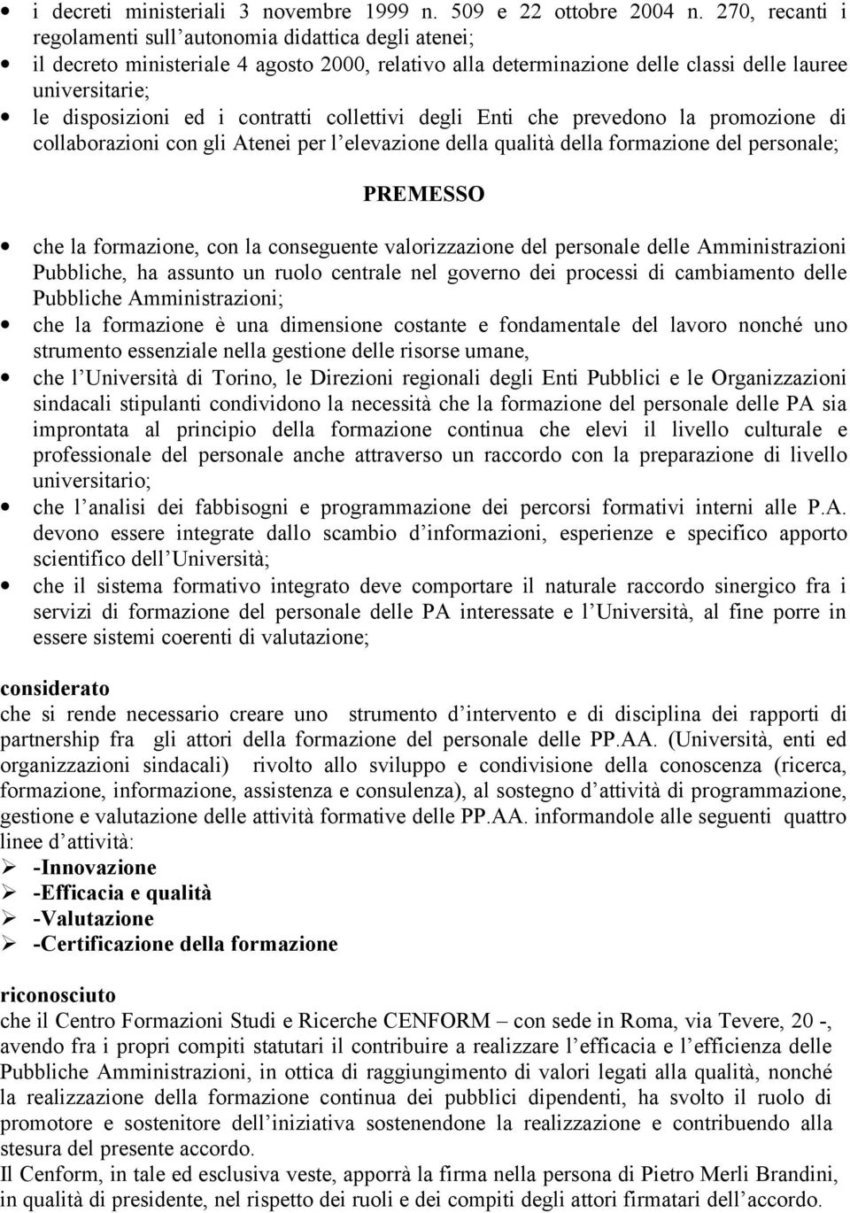 contratti collettivi degli Enti che prevedono la promozione di collaborazioni con gli Atenei per l elevazione della qualità della formazione del personale; PREMESSO che la formazione, con la