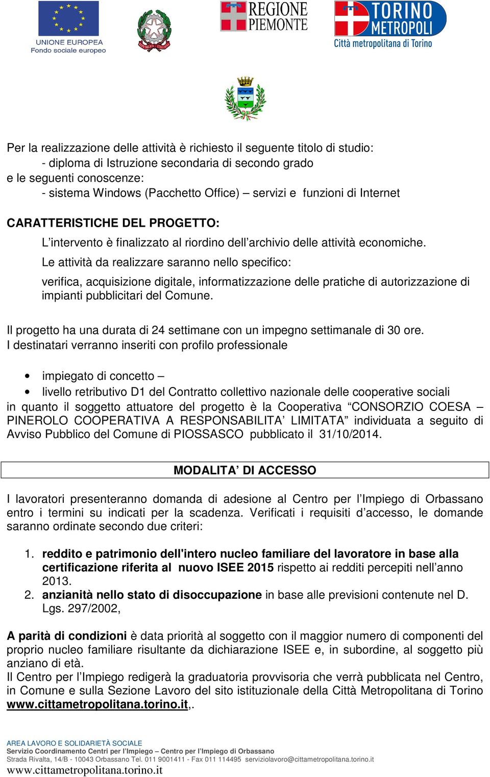 Le attività da realizzare saranno nello specifico: verifica, acquisizione digitale, informatizzazione delle pratiche di autorizzazione di impianti pubblicitari del Comune.