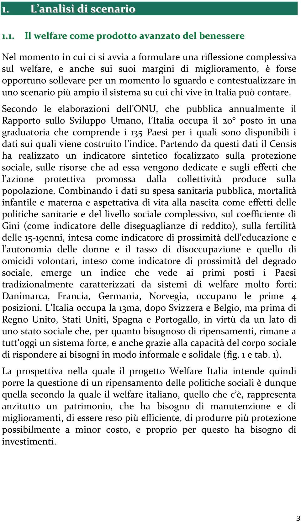 Secondo le elaborazioni dell ONU, che pubblica annualmente il Rapporto sullo Sviluppo Umano, l Italia occupa il 20 posto in una graduatoria che comprende i 135 Paesi per i quali sono disponibili i