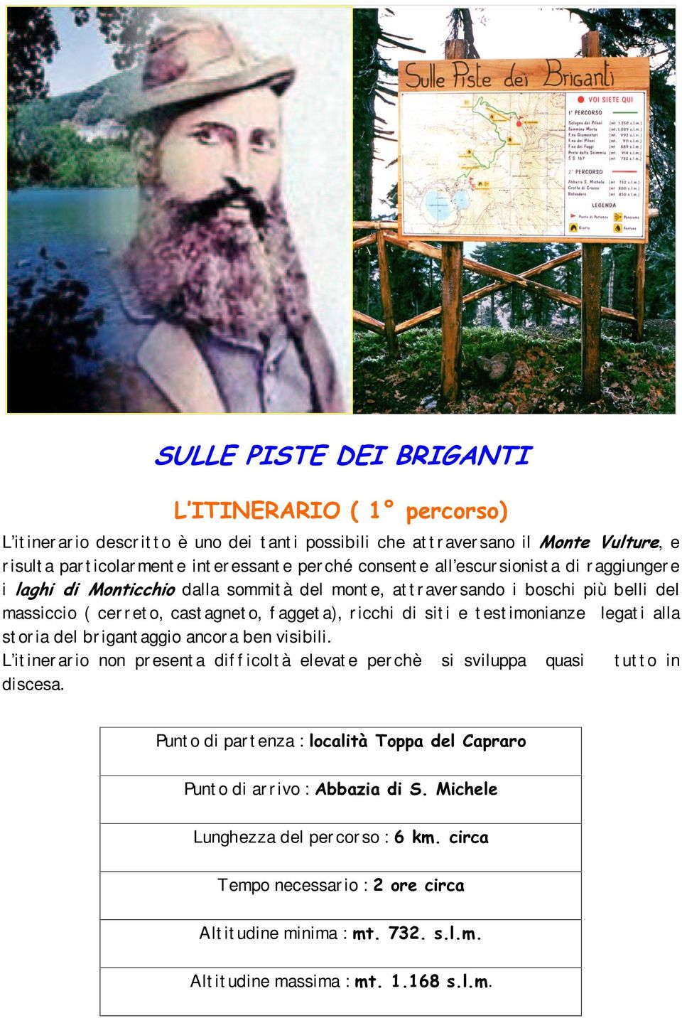 di sit i e t est imonianze legat i alla st or ia del br igant aggio ancor a ben visibili. L it iner ar io non pr esent a dif f icolt à elevat e per chè si sviluppa quasi t ut t o in discesa.