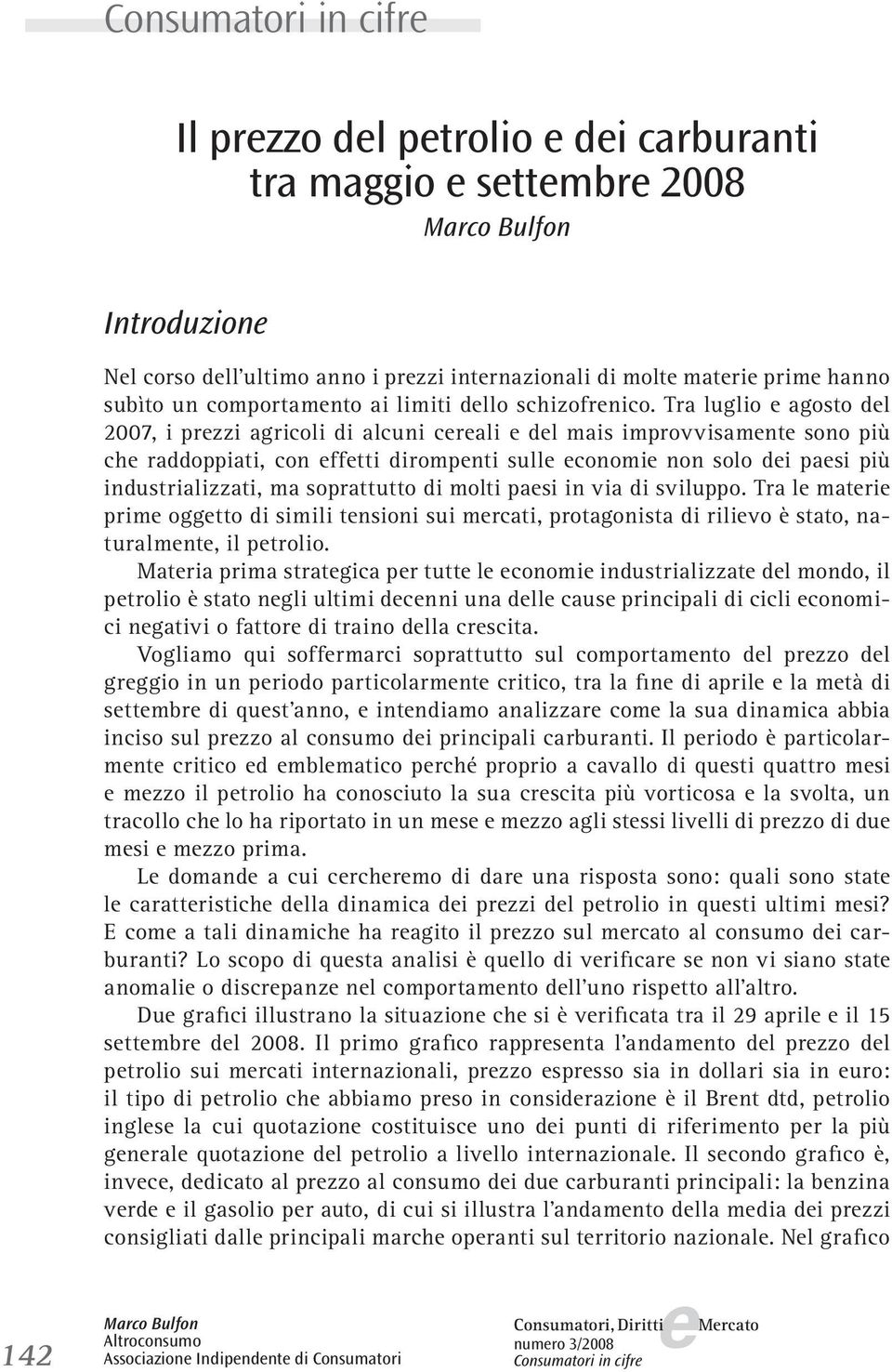 Tra luglio agosto dl 2007, i przzi agricoli di alcuni crali dl mais improvvisamnt sono più ch raddoppiati, con fftti dirompnti sull conomi non solo di pasi più industrializzati, ma soprattutto di