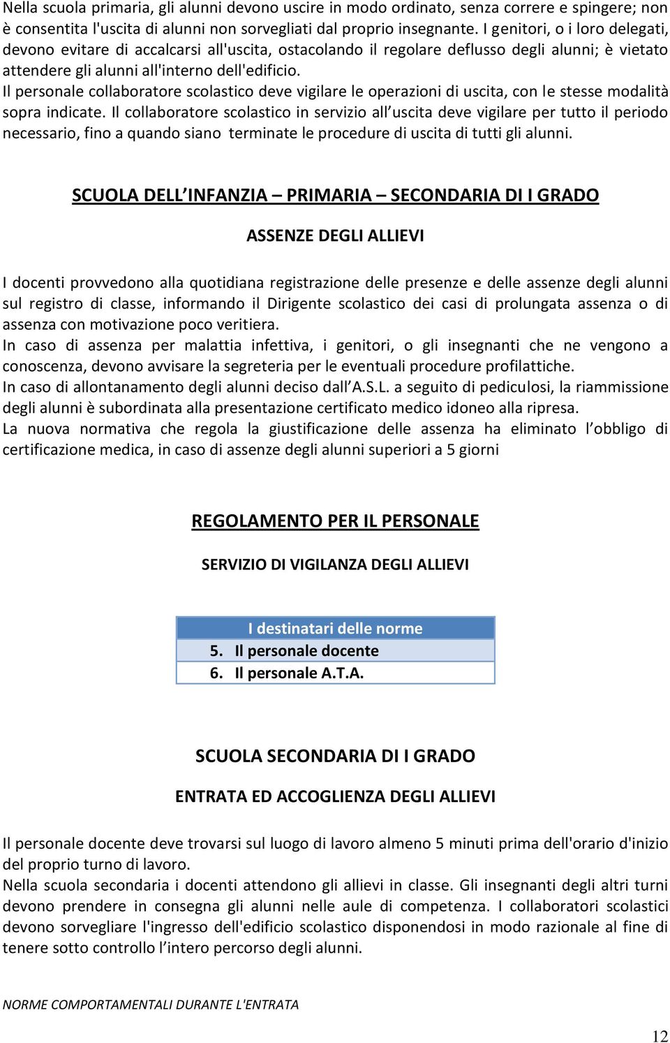 Il personale collaboratore scolastico deve vigilare le operazioni di uscita, con le stesse modalità sopra indicate.