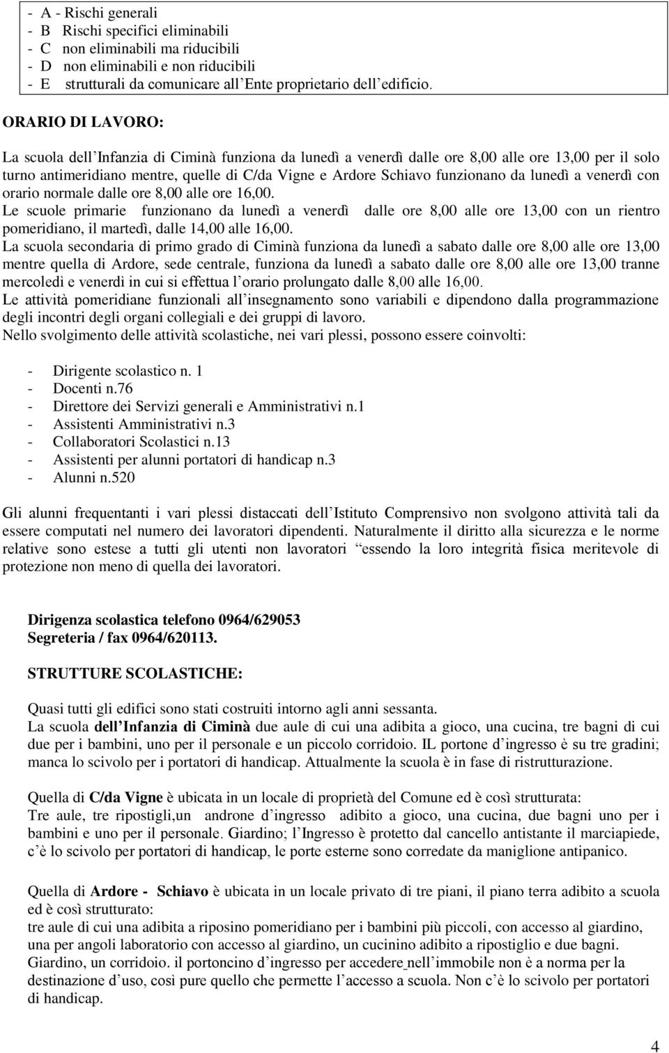 da lunedì a venerdì con orario normale dalle ore 8,00 alle ore 16,00.