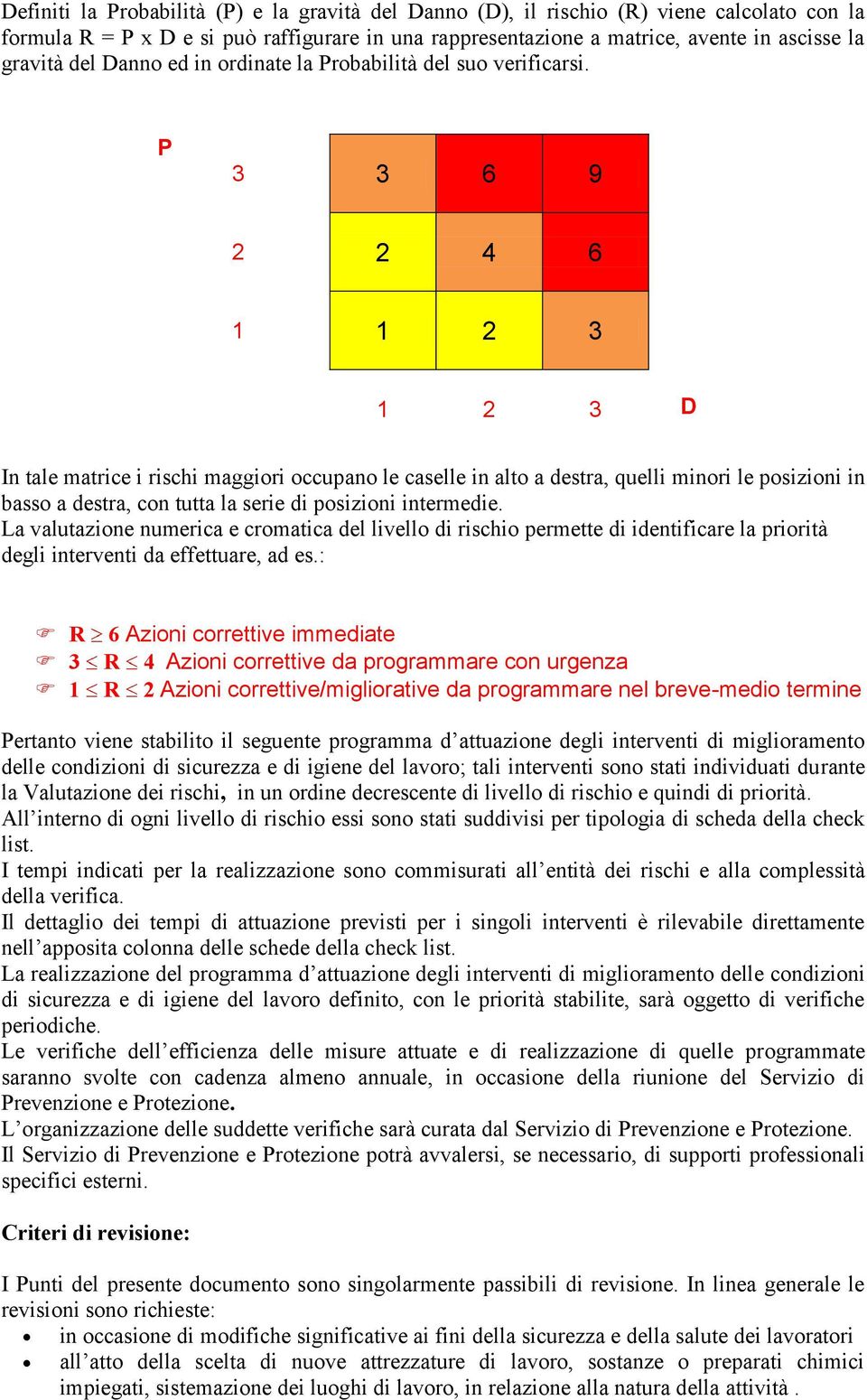 P 3 3 6 9 2 2 4 6 1 1 2 3 1 2 3 D In tale matrice i rischi maggiori occupano le caselle in alto a destra, quelli minori le posizioni in basso a destra, con tutta la serie di posizioni intermedie.