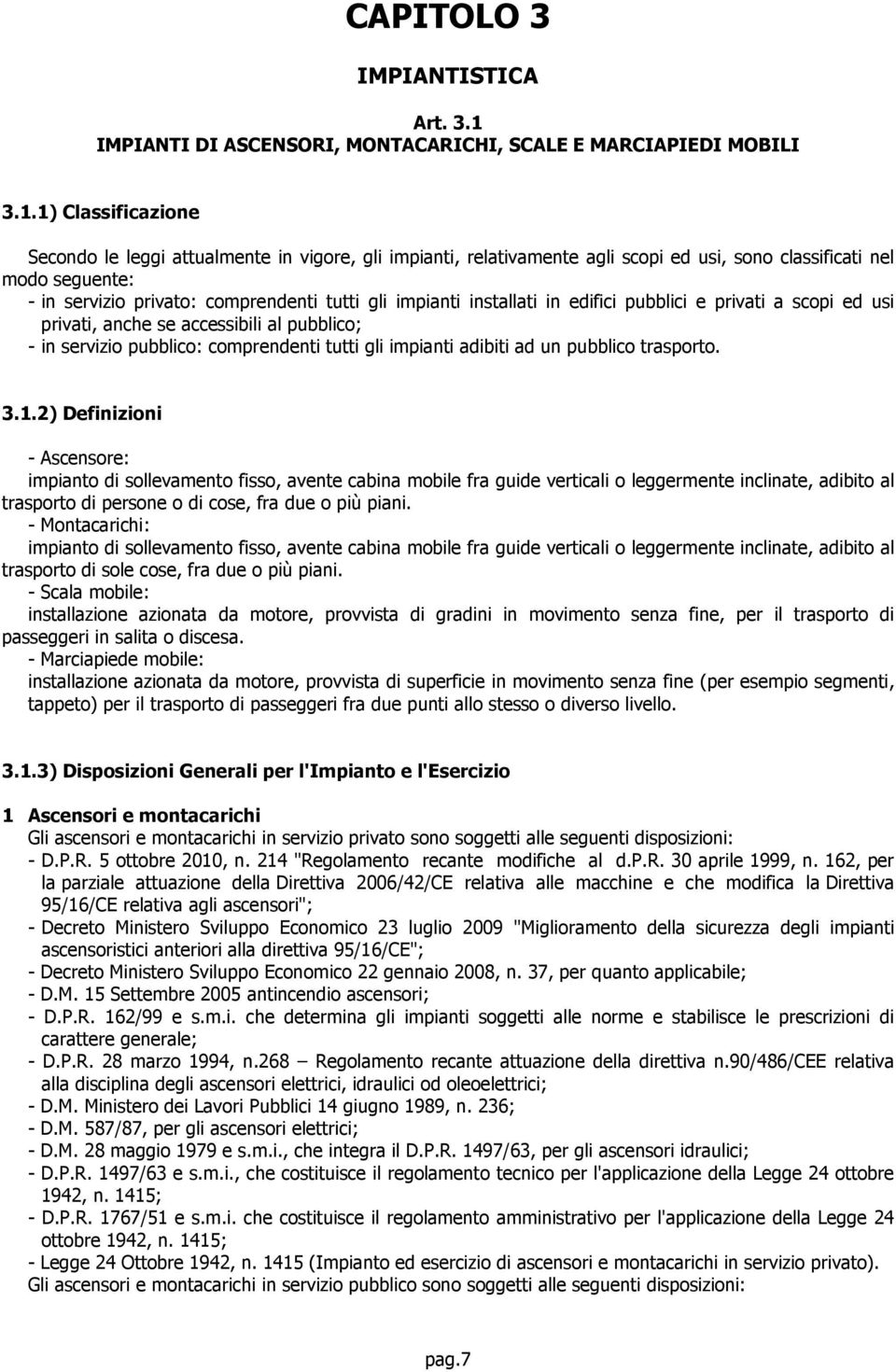 1) Classificazione Secondo le leggi attualmente in vigore, gli impianti, relativamente agli scopi ed usi, sono classificati nel modo seguente: - in servizio privato: comprendenti tutti gli impianti