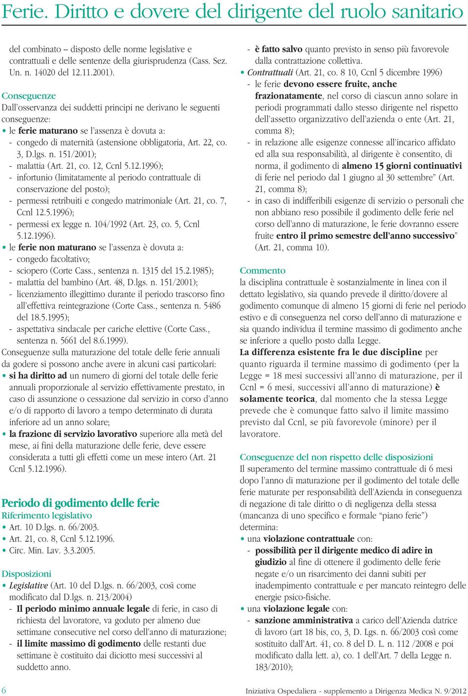 lgs. n. 151/2001); - malattia (Art. 21, co. 12, Ccnl 5.12.1996); - infortunio (limitatamente al periodo contrattuale di conservazione del posto); - permessi retribuiti e congedo matrimoniale (Art.