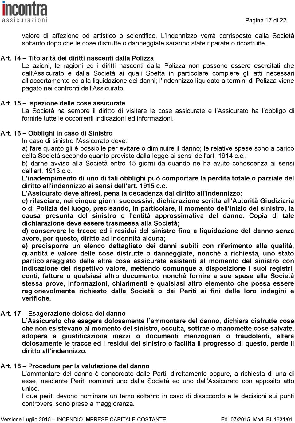 particolare compiere gli atti necessari all accertamento ed alla liquidazione dei danni; l indennizzo liquidato a termini di Polizza viene pagato nei confronti dell Assicurato. Art.