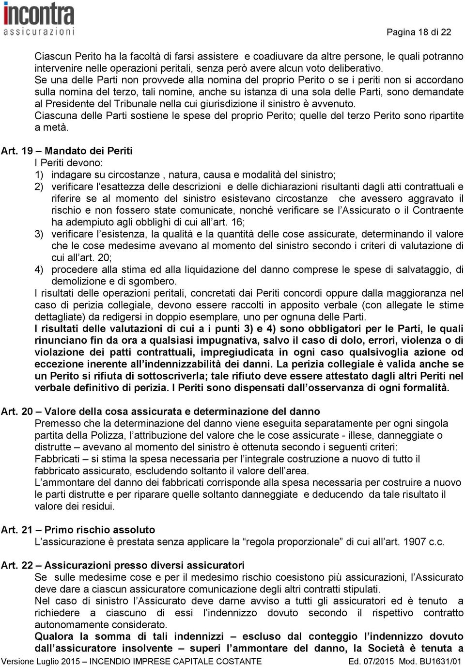 Presidente del Tribunale nella cui giurisdizione il sinistro è avvenuto. Ciascuna delle Parti sostiene le spese del proprio Perito; quelle del terzo Perito sono ripartite a metà. Art.